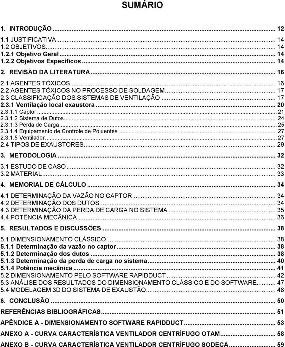 .. 24 2.3.1.3 Perda de Carga... 25 2.3.1.4 Equipamento de Controle de Poluentes... 27 2.3.1.5 Ventilador... 27 2.4 TIPOS DE EXAUSTORES... 29 3. METODOLOGIA... 32 3.1 ESTUDO DE CASO... 32 3.2 MATERIAL.