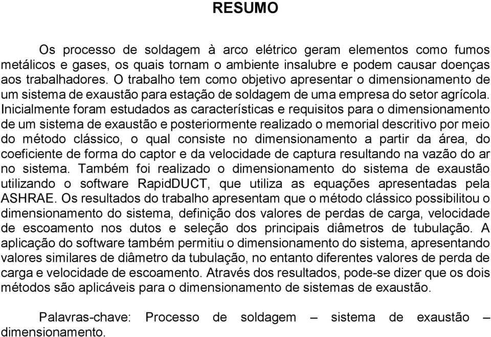 Inicialmente foram estudados as características e requisitos para o dimensionamento de um sistema de exaustão e posteriormente realizado o memorial descritivo por meio do método clássico, o qual