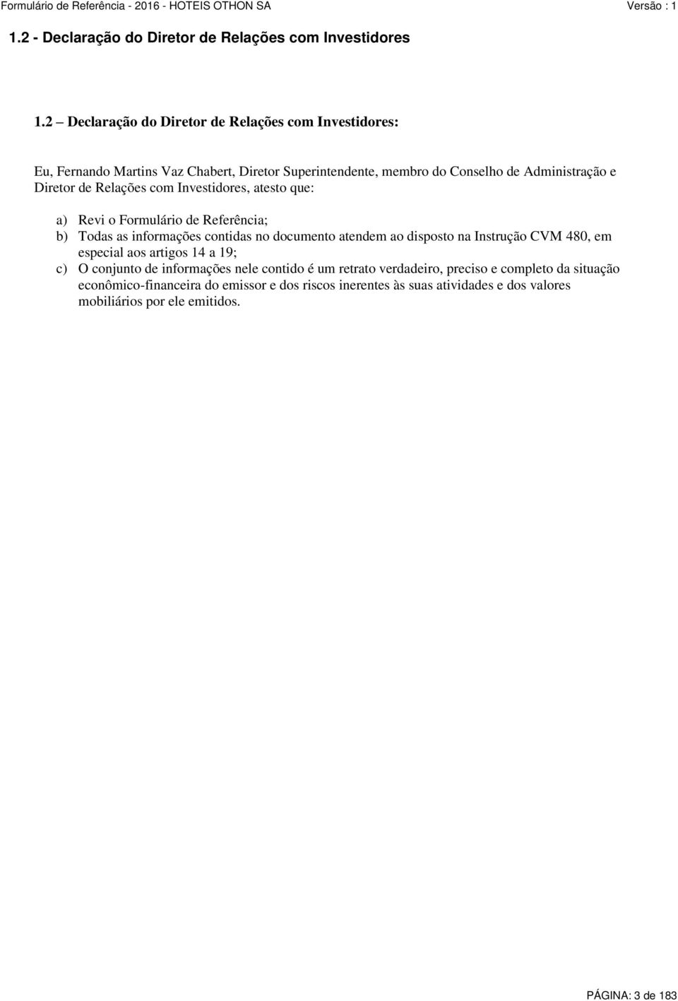 Relações com Investidores, atesto que: a) Revi o Formulário de Referência; b) Todas as informações contidas no documento atendem ao disposto na Instrução CVM 480,