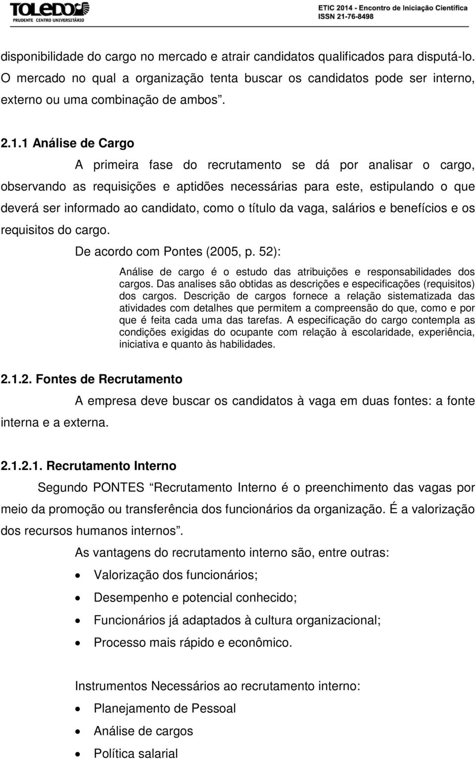 como o título da vaga, salários e benefícios e os requisitos do cargo. De acordo com Pontes (2005, p. 52): Análise de cargo é o estudo das atribuições e responsabilidades dos cargos.