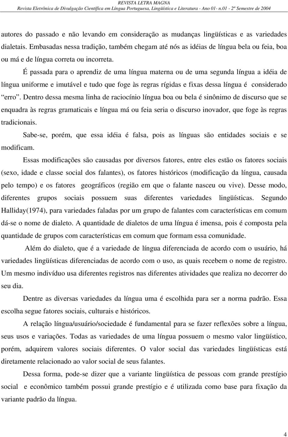 É passada para o aprendiz de uma língua materna ou de uma segunda língua a idéia de língua uniforme e imutável e tudo que foge às regras rígidas e fixas dessa língua é considerado erro.