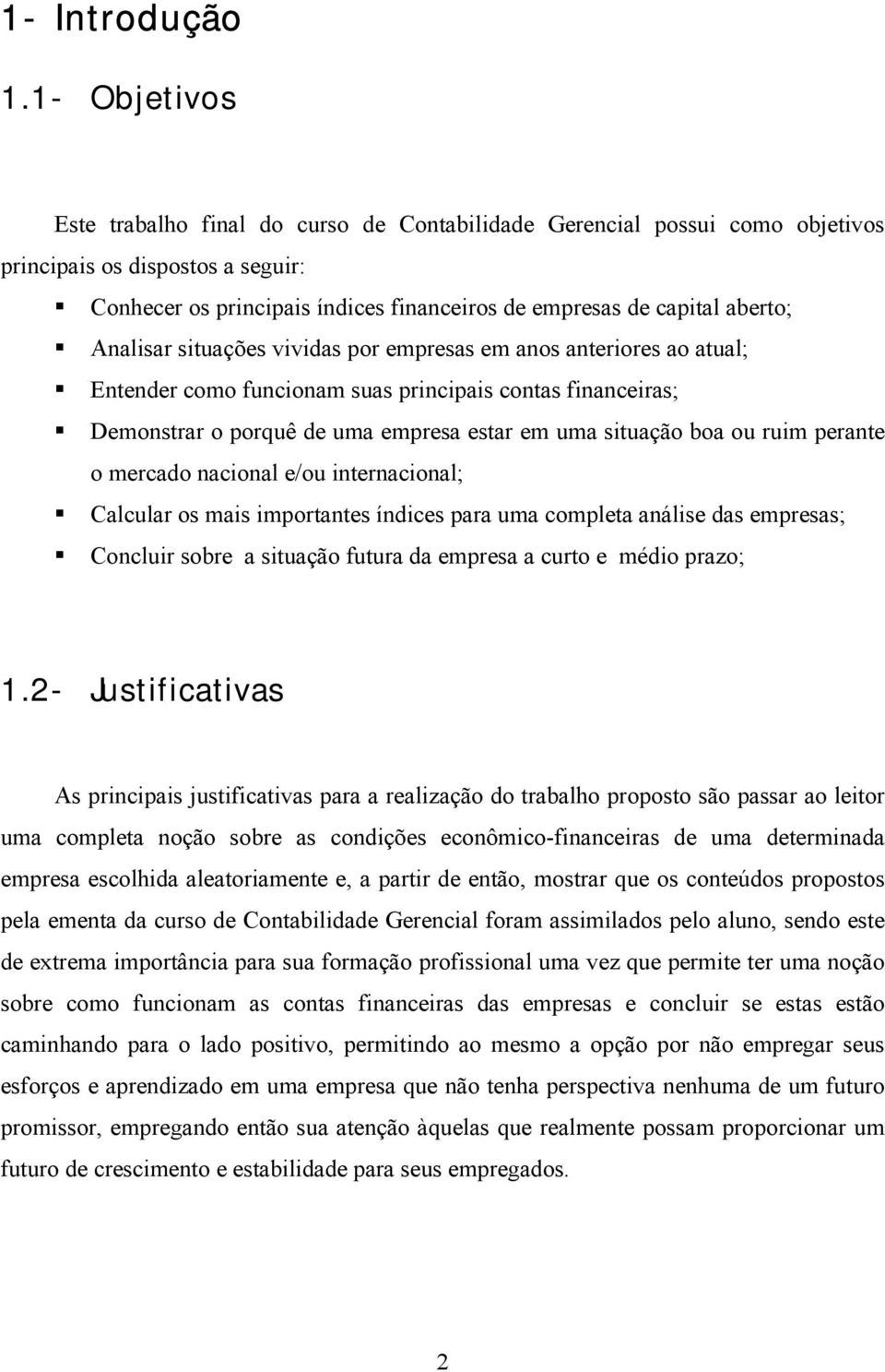 Analisar situações vividas por empresas em anos anteriores ao atual; Entender como funcionam suas principais contas financeiras; Demonstrar o porquê de uma empresa estar em uma situação boa ou ruim