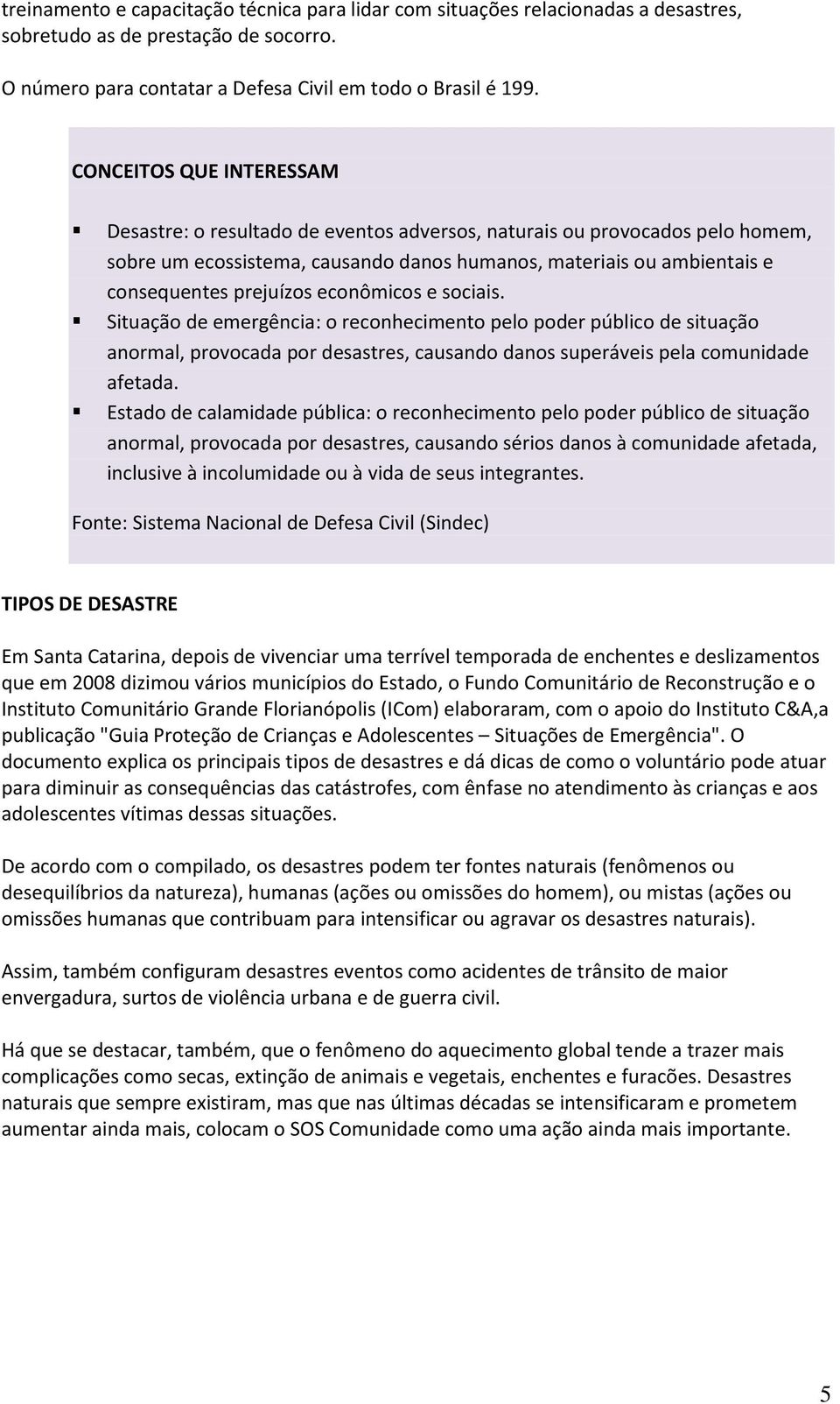 econômicos e sociais. Situação de emergência: o reconhecimento pelo poder público de situação anormal, provocada por desastres, causando danos superáveis pela comunidade afetada.