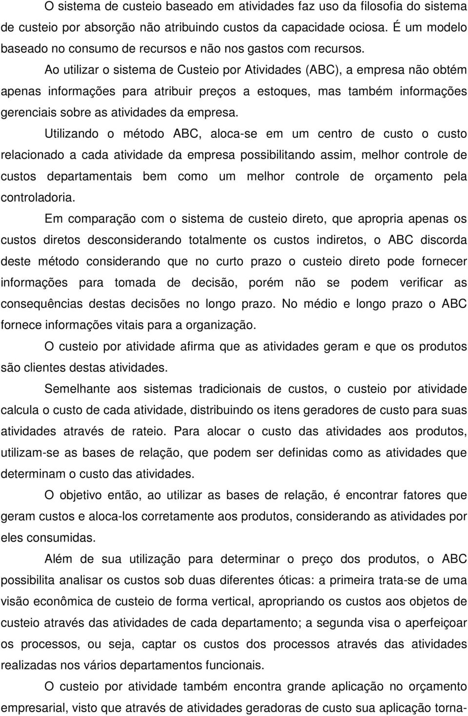 Ao utilizar o sistema de Custeio por Atividades (ABC), a empresa não obtém apenas informações para atribuir preços a estoques, mas também informações gerenciais sobre as atividades da empresa.