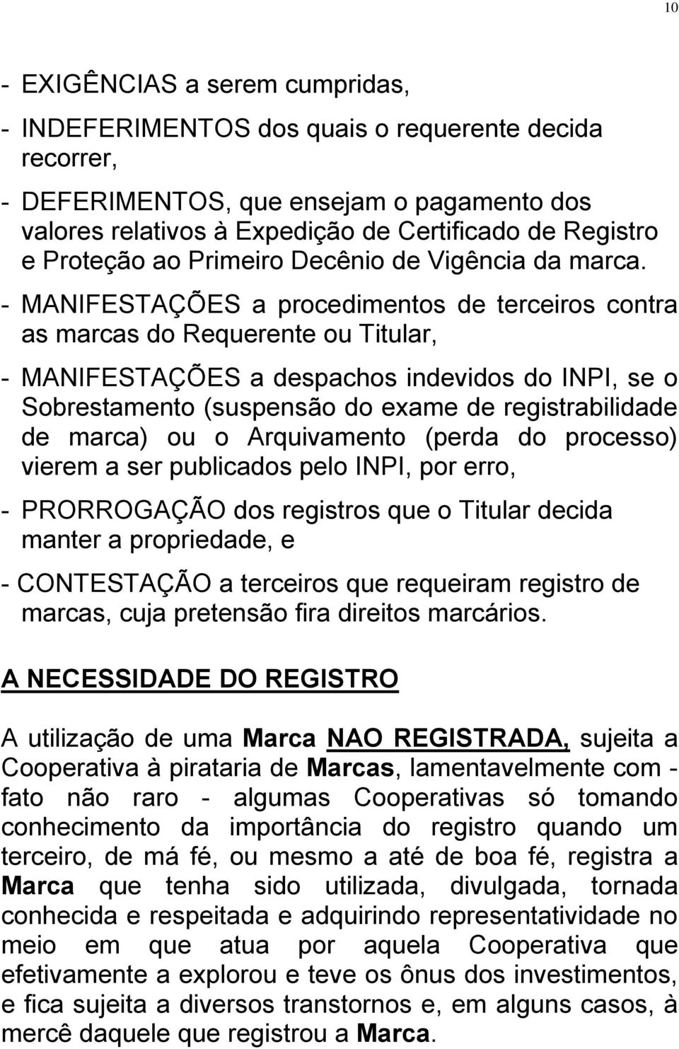 - MANIFESTAÇÕES a procedimentos de terceiros contra as marcas do Requerente ou Titular, - MANIFESTAÇÕES a despachos indevidos do INPI, se o Sobrestamento (suspensão do exame de registrabilidade de