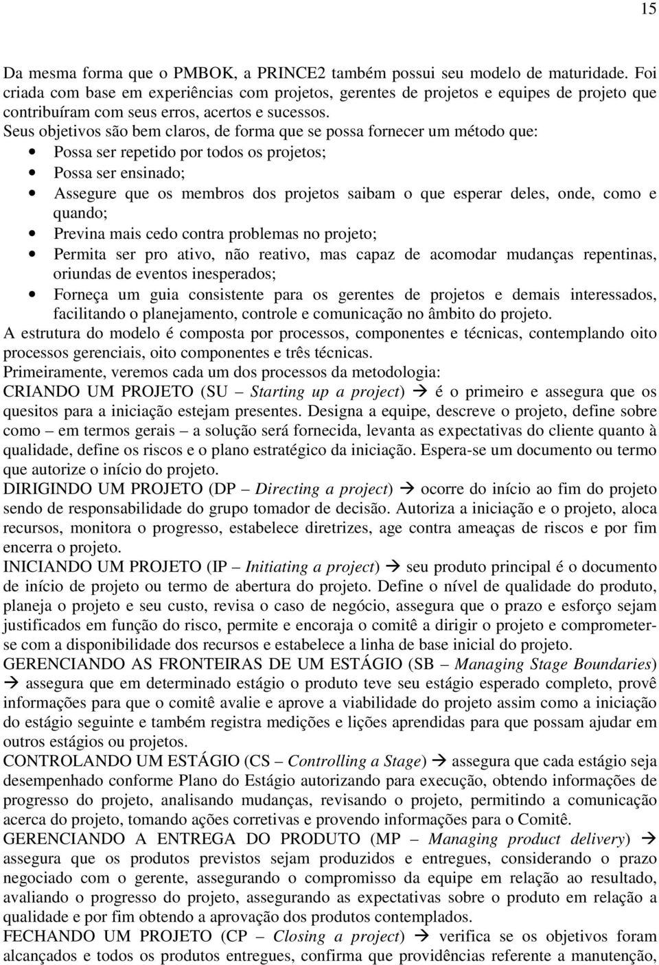 Seus objetivos são bem claros, de forma que se possa fornecer um método que: Possa ser repetido por todos os projetos; Possa ser ensinado; Assegure que os membros dos projetos saibam o que esperar