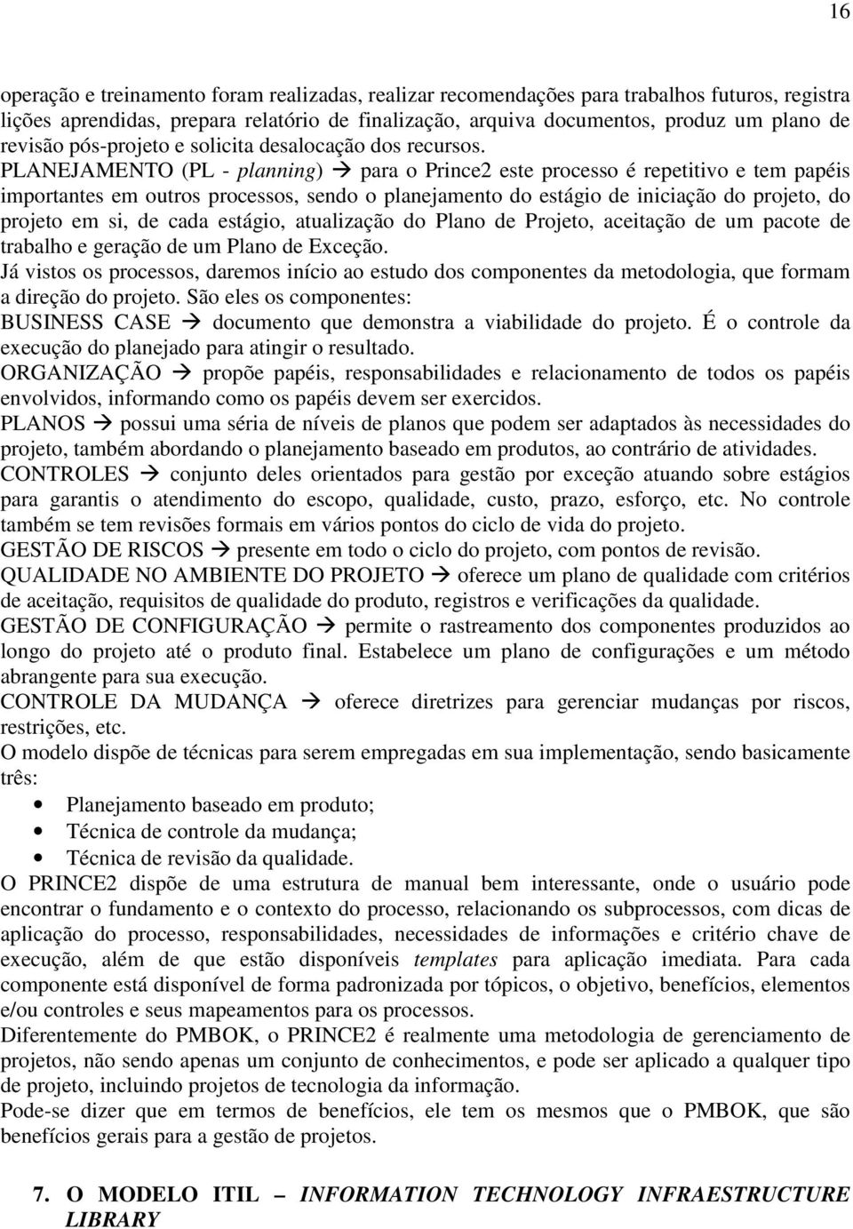 PLANEJAMENTO (PL - planning) para o Prince2 este processo é repetitivo e tem papéis importantes em outros processos, sendo o planejamento do estágio de iniciação do projeto, do projeto em si, de cada