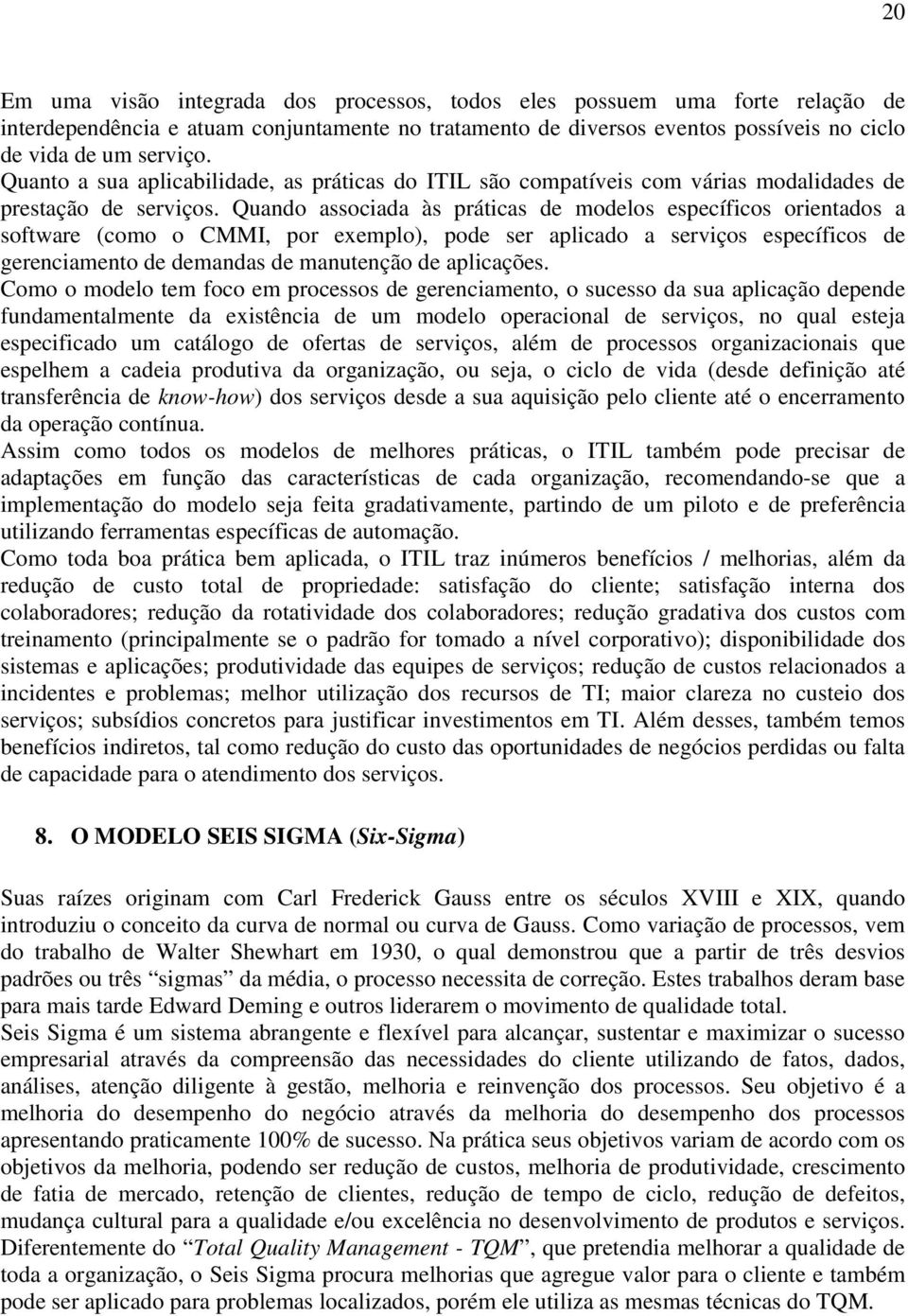 Quando associada às práticas de modelos específicos orientados a software (como o CMMI, por exemplo), pode ser aplicado a serviços específicos de gerenciamento de demandas de manutenção de aplicações.