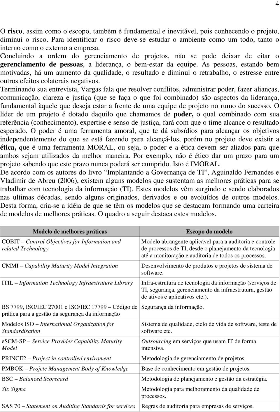 Concluindo a ordem do gerenciamento de projetos, não se pode deixar de citar o gerenciamento de pessoas, a liderança, o bem-estar da equipe.