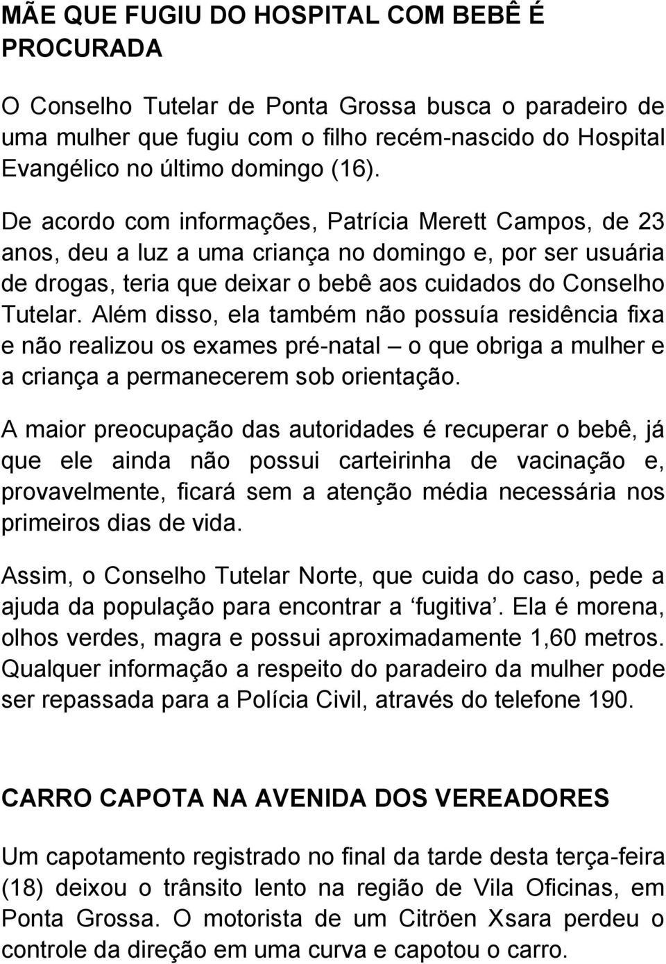 Além disso, ela também não possuía residência fixa e não realizou os exames pré-natal o que obriga a mulher e a criança a permanecerem sob orientação.