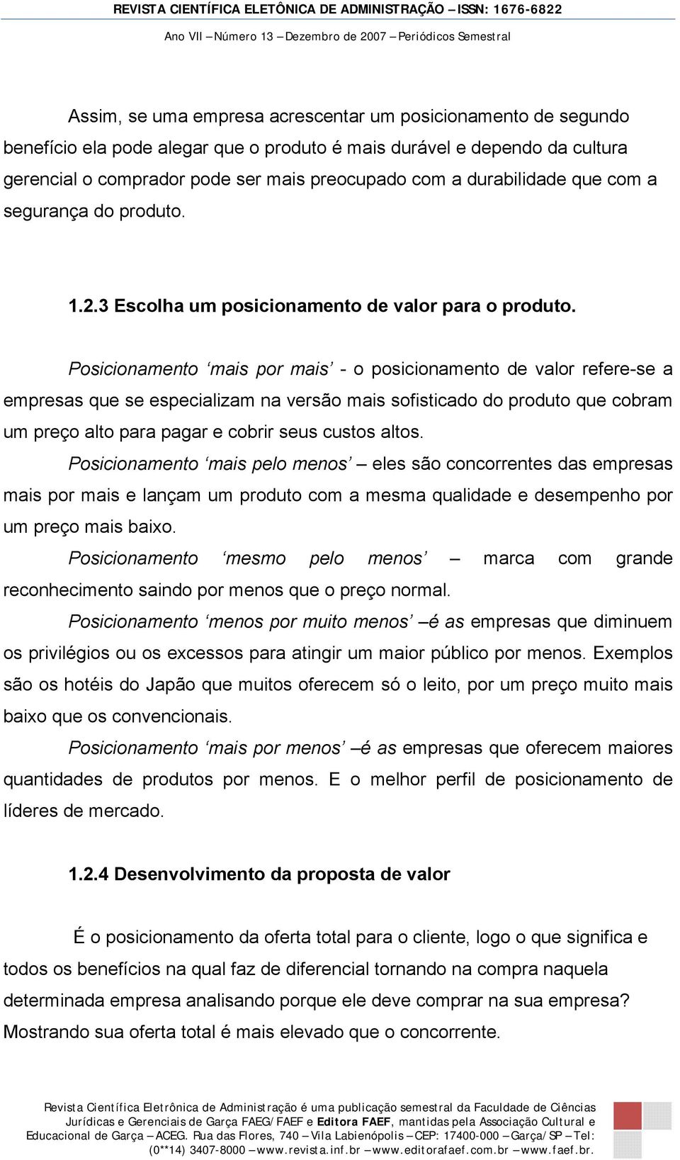 Posicionamento mais por mais - o posicionamento de valor refere-se a empresas que se especializam na versão mais sofisticado do produto que cobram um preço alto para pagar e cobrir seus custos altos.