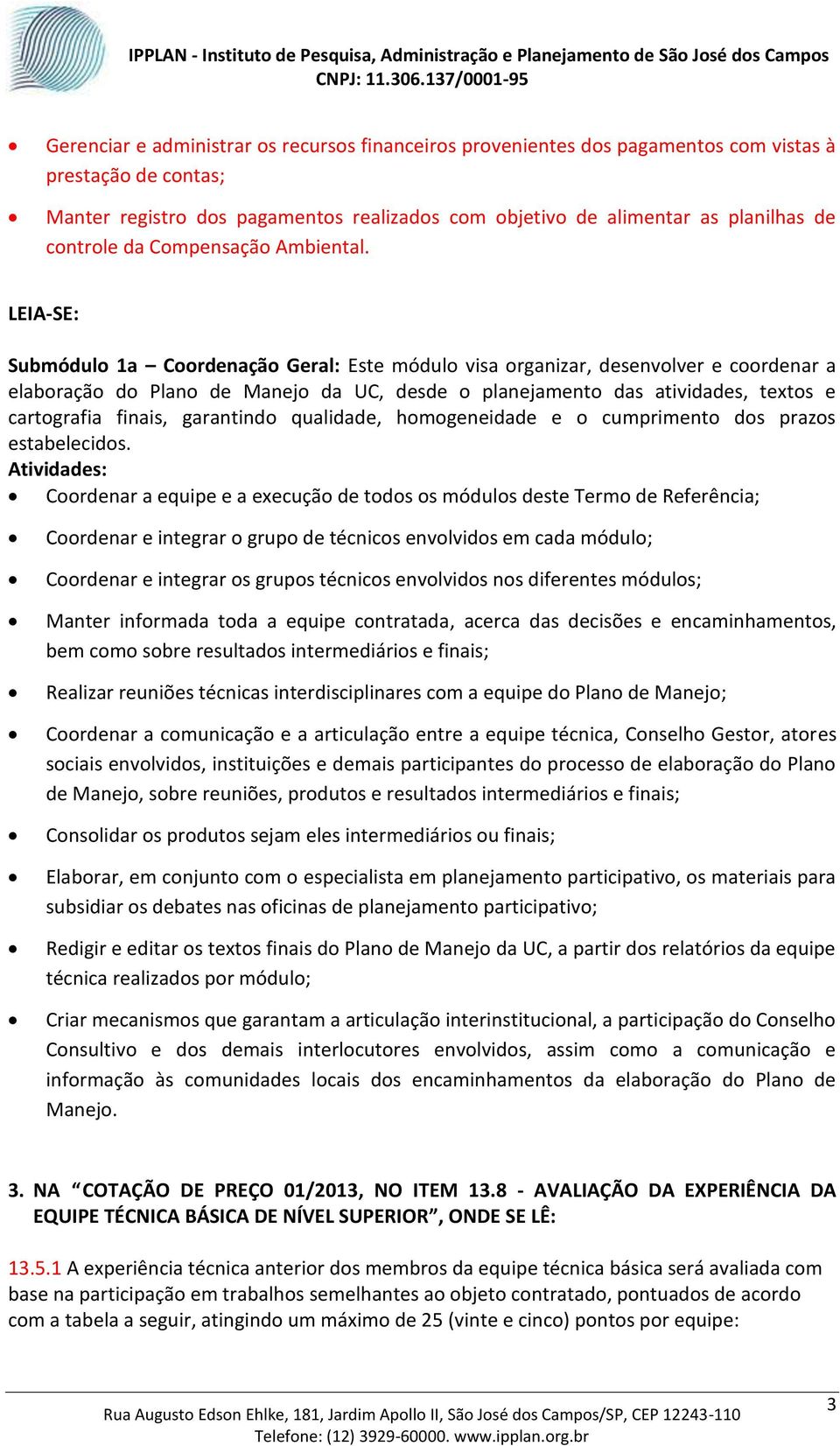 Submódulo 1a Coordenação Geral: Este módulo visa organizar, desenvolver e coordenar a elaboração do Plano de Manejo da UC, desde o planejamento das atividades, textos e cartografia finais, garantindo