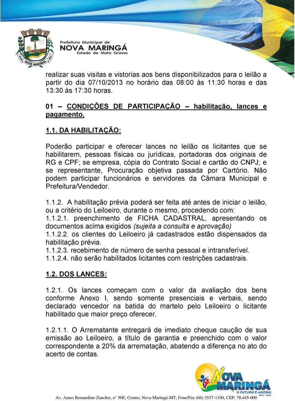 portadoras dos originais de RG e CPF; se empresa, cópia do Contrato Social e cartão do CNPJ; e se representante, Procuração objetiva passada por Cartório.