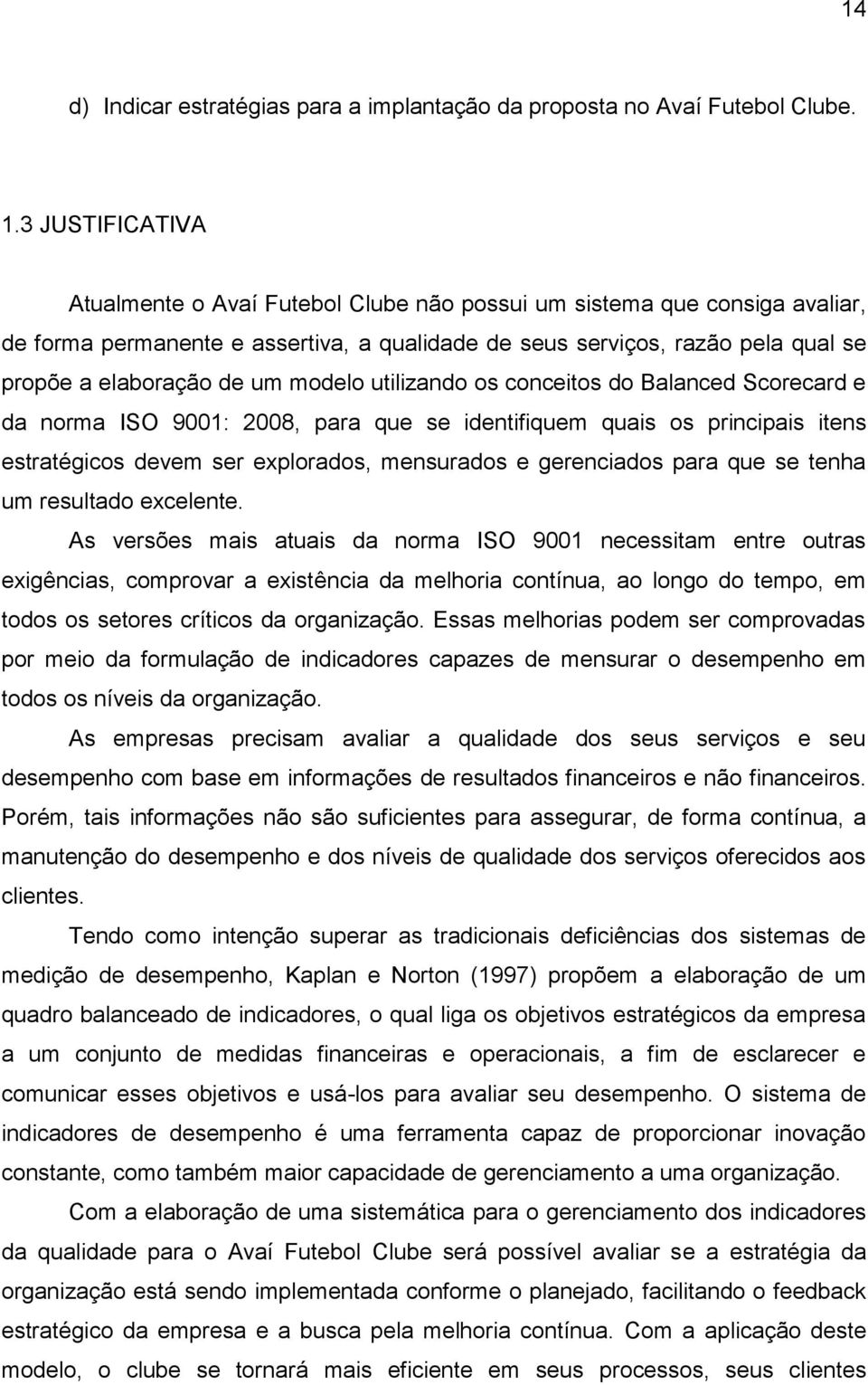 modelo utilizando os conceitos do Balanced Scorecard e da norma ISO 9001: 2008, para que se identifiquem quais os principais itens estratégicos devem ser explorados, mensurados e gerenciados para que