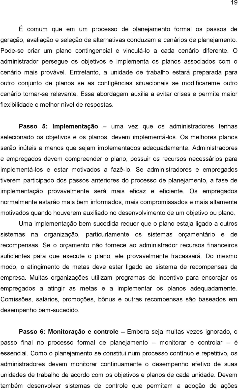 Entretanto, a unidade de trabalho estará preparada para outro conjunto de planos se as contigências situacionais se modificareme outro cenário tornar-se relevante.