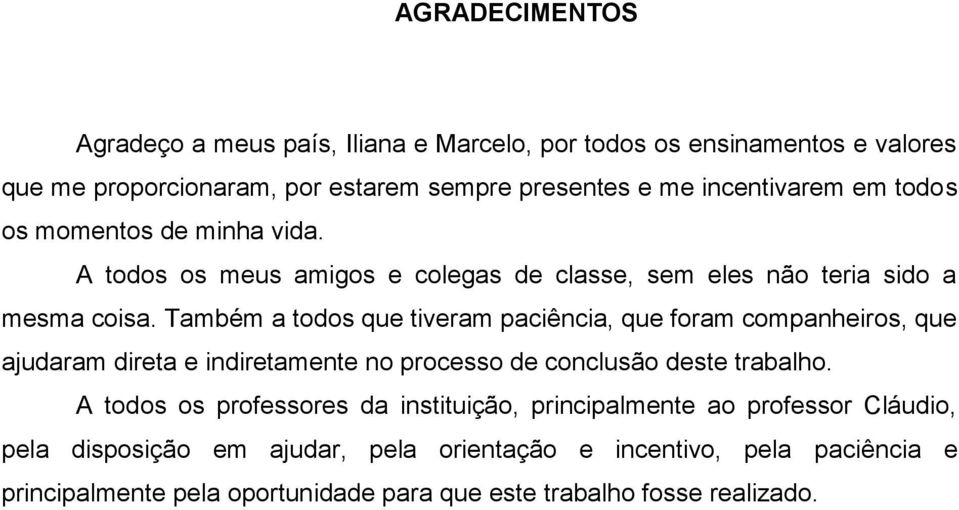 Também a todos que tiveram paciência, que foram companheiros, que ajudaram direta e indiretamente no processo de conclusão deste trabalho.