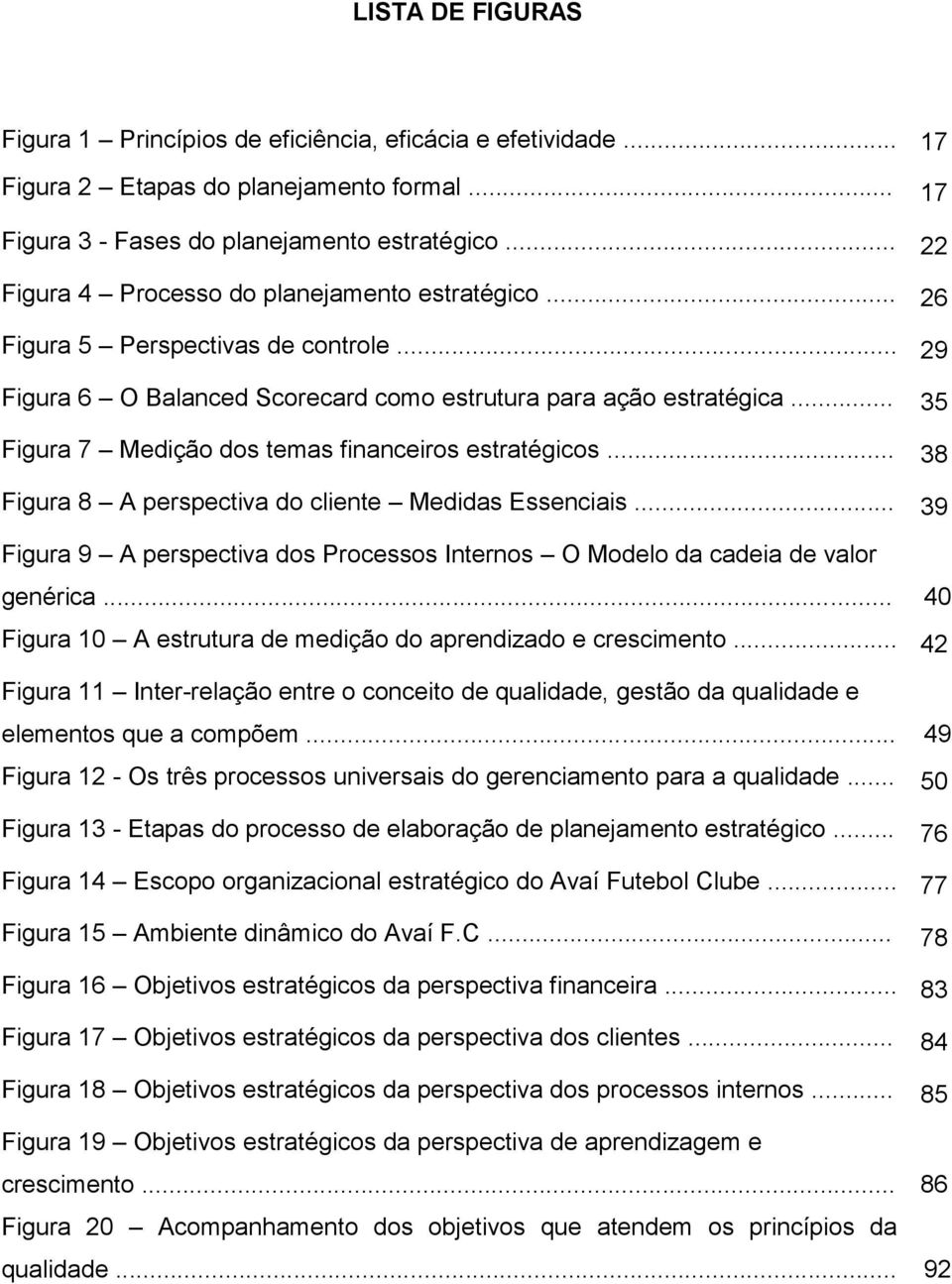 .. 35 Figura 7 Medição dos temas financeiros estratégicos... 38 Figura 8 A perspectiva do cliente Medidas Essenciais.