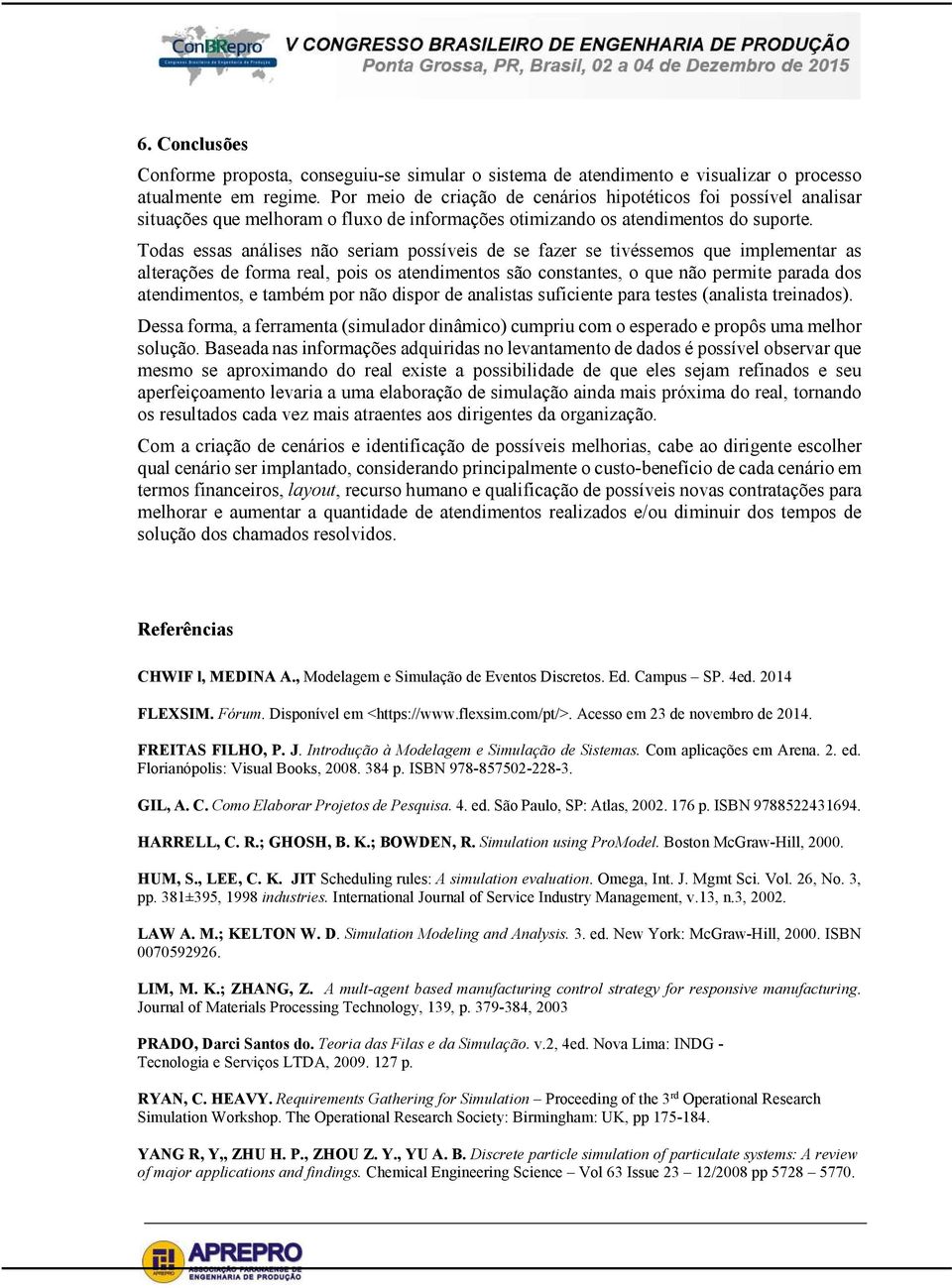 Todas essas análises não seriam possíveis de se fazer se tivéssemos que implementar as alterações de forma real, pois os atendimentos são constantes, o que não permite parada dos atendimentos, e