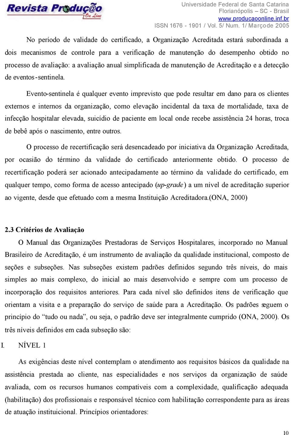 Evento-sentinela é qualquer evento imprevisto que pode resultar em dano para os clientes externos e internos da organização, como elevação incidental da taxa de mortalidade, taxa de infecção