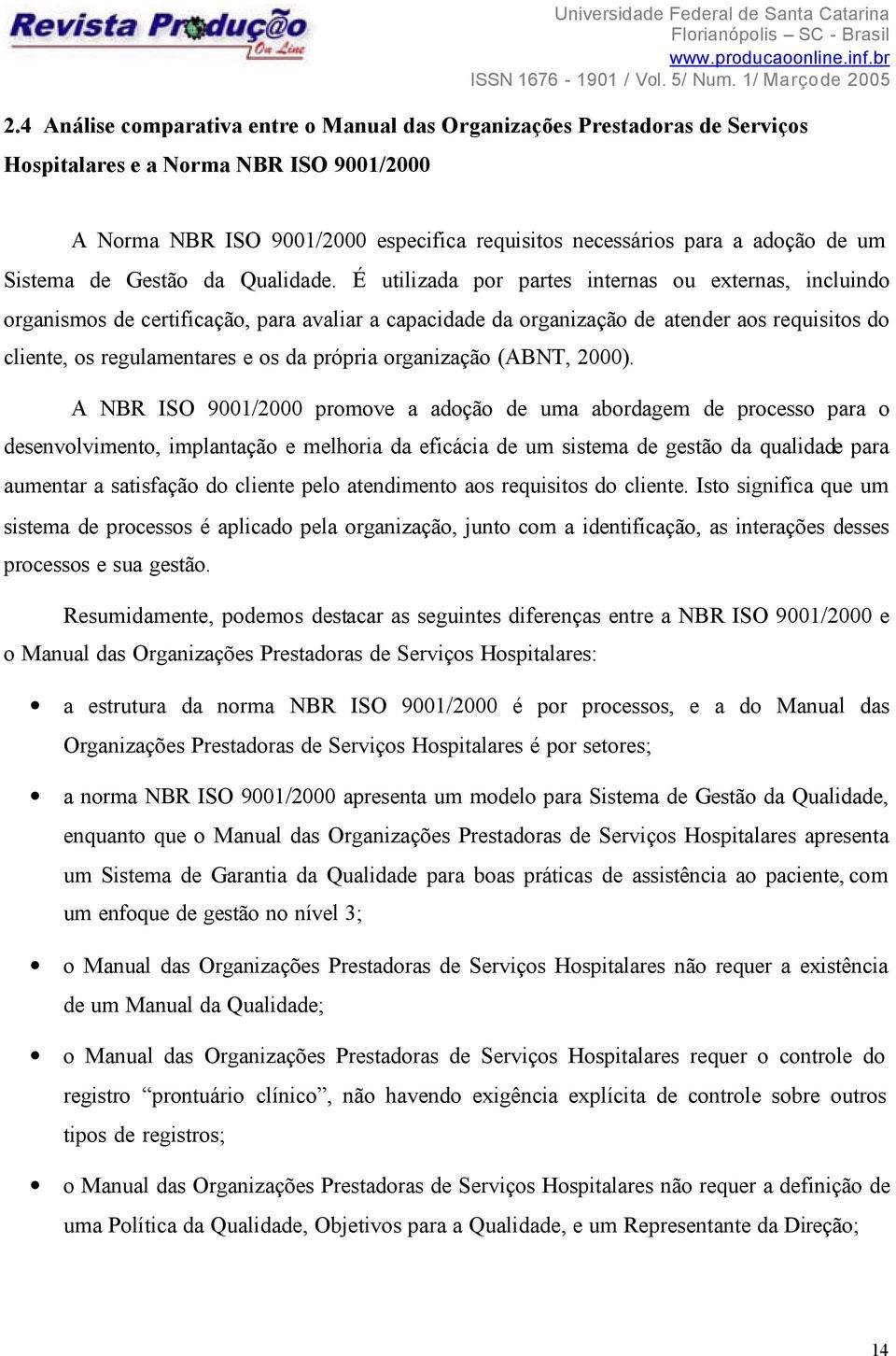 É utilizada por partes internas ou externas, incluindo organismos de certificação, para avaliar a capacidade da organização de atender aos requisitos do cliente, os regulamentares e os da própria