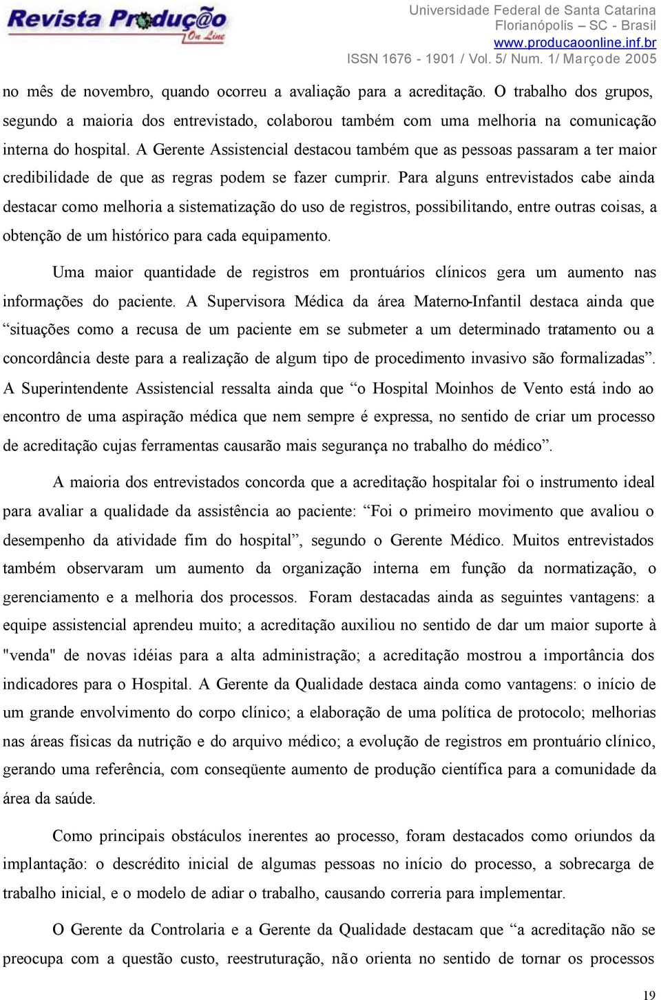 Para alguns entrevistados cabe ainda destacar como melhoria a sistematização do uso de registros, possibilitando, entre outras coisas, a obtenção de um histórico para cada equipamento.