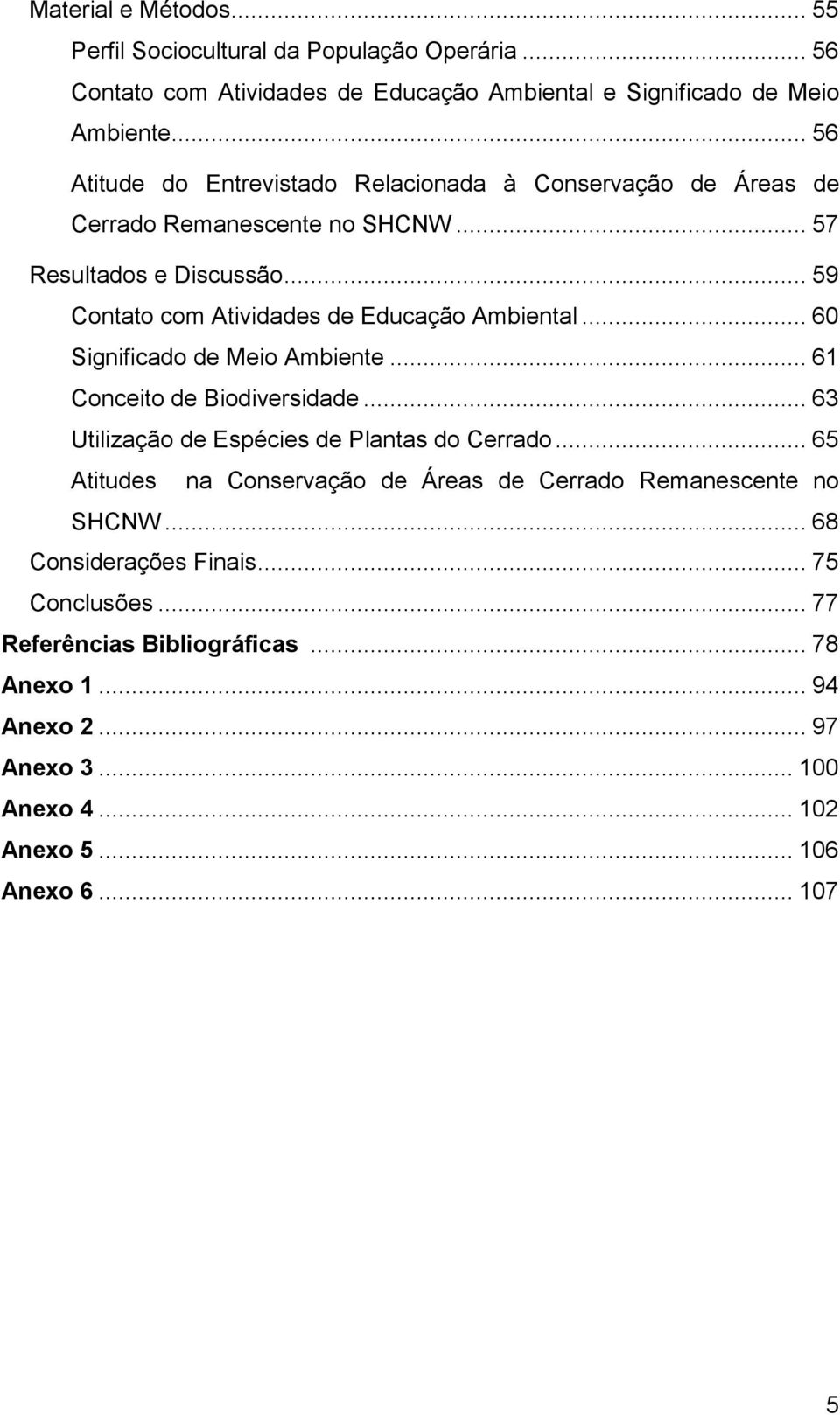 .. 59 Contato com Atividades de Educação Ambiental... 60 Significado de Meio Ambiente... 61 Conceito de Biodiversidade... 63 Utilização de Espécies de Plantas do Cerrado.