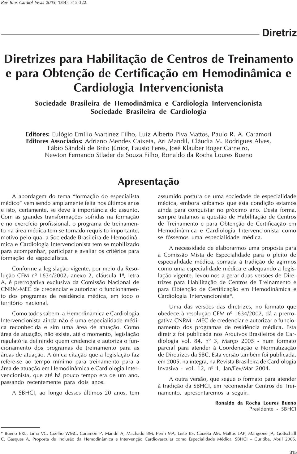 Certificação em Hemodinâmica e Cardiologia Intervencionista Sociedade Brasileira de Hemodinâmica e Cardiologia Intervencionista Sociedade Brasileira de Cardiologia Editores: Eulógio Emílio Martinez