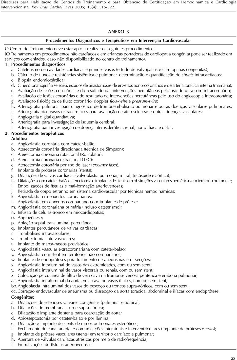 Cateterismo de cavidades cardíacas e grandes vasos (estudo de valvopatias e cardiopatias congênitas); b.