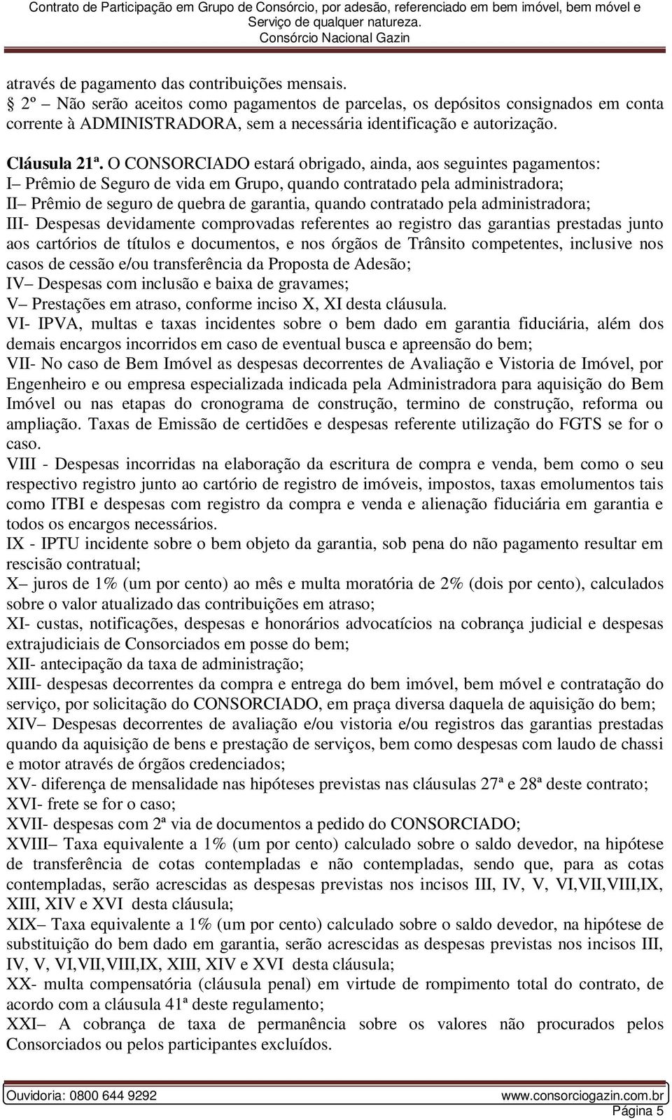 O CONSORCIADO estará obrigado, ainda, aos seguintes pagamentos: I Prêmio de Seguro de vida em Grupo, quando contratado pela administradora; II Prêmio de seguro de quebra de garantia, quando