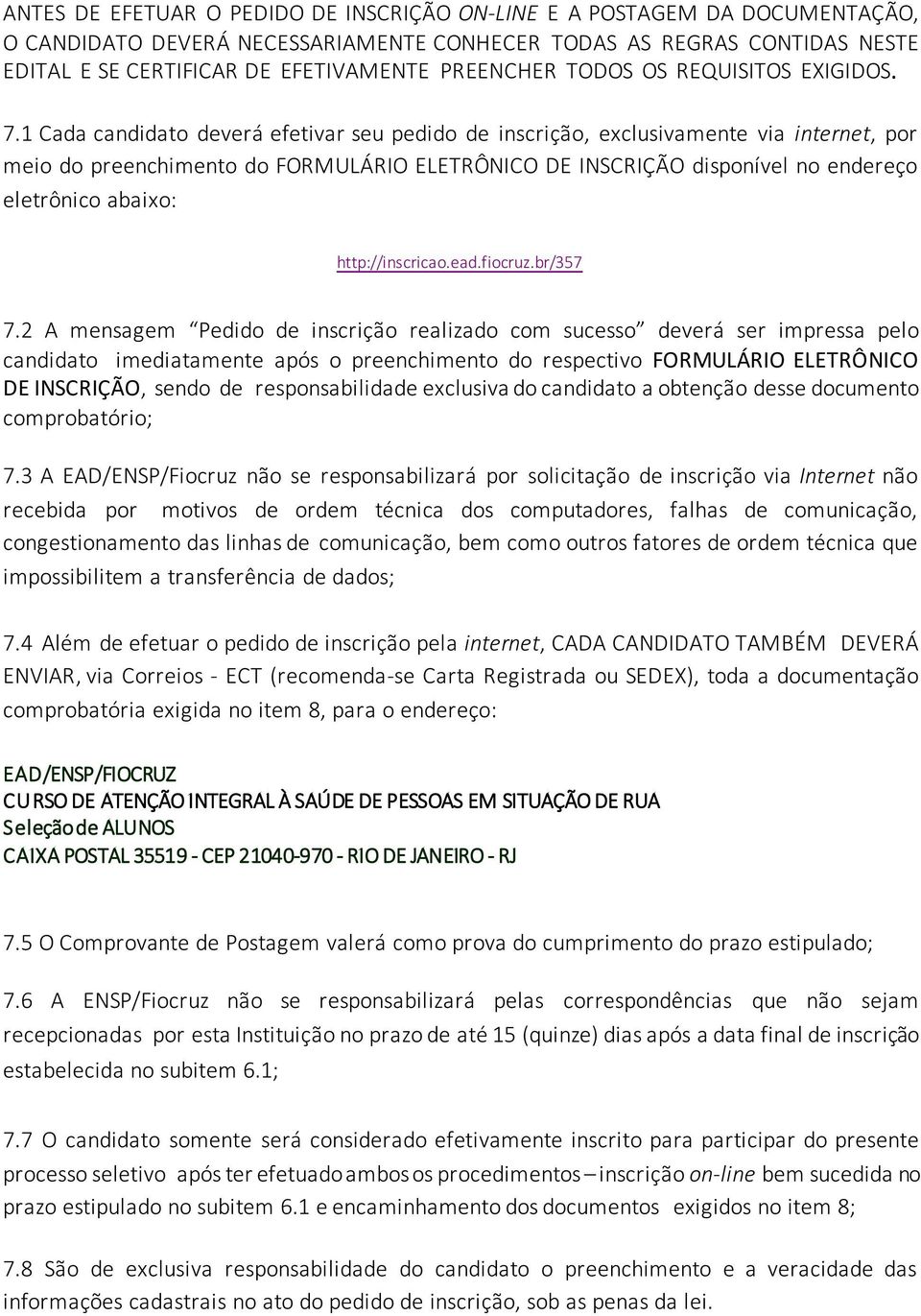 1 Cada candidato deverá efetivar seu pedido de inscrição, exclusivamente via internet, por meio do preenchimento do FORMULÁRIO ELETRÔNICO DE INSCRIÇÃO disponível no endereço eletrônico abaixo: