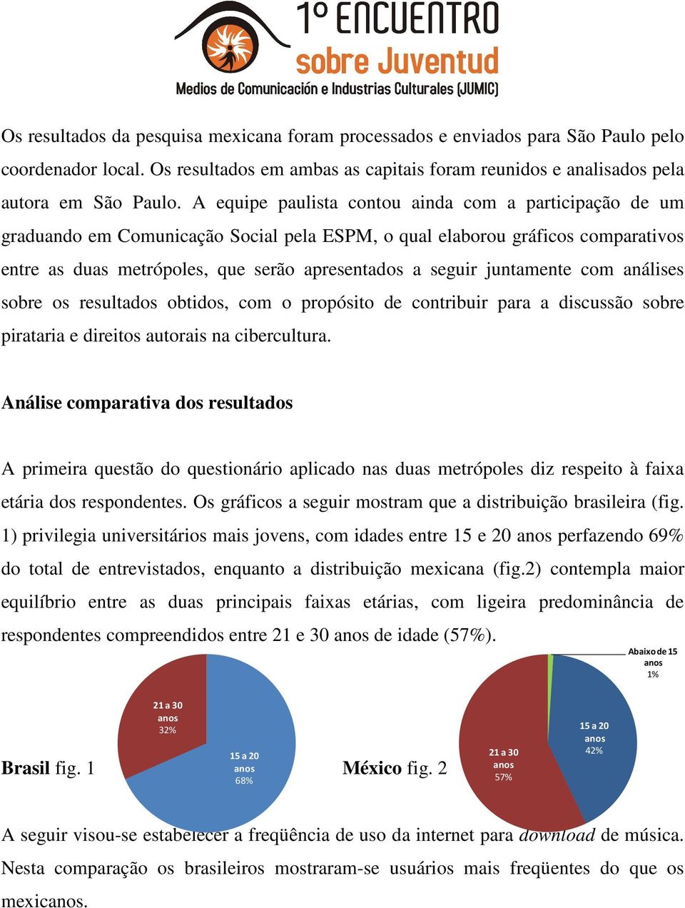 juntamente com análises sobre os resultados obtidos, com o propósito de contribuir para a discussão sobre pirataria e direitos autorais na cibercultura.