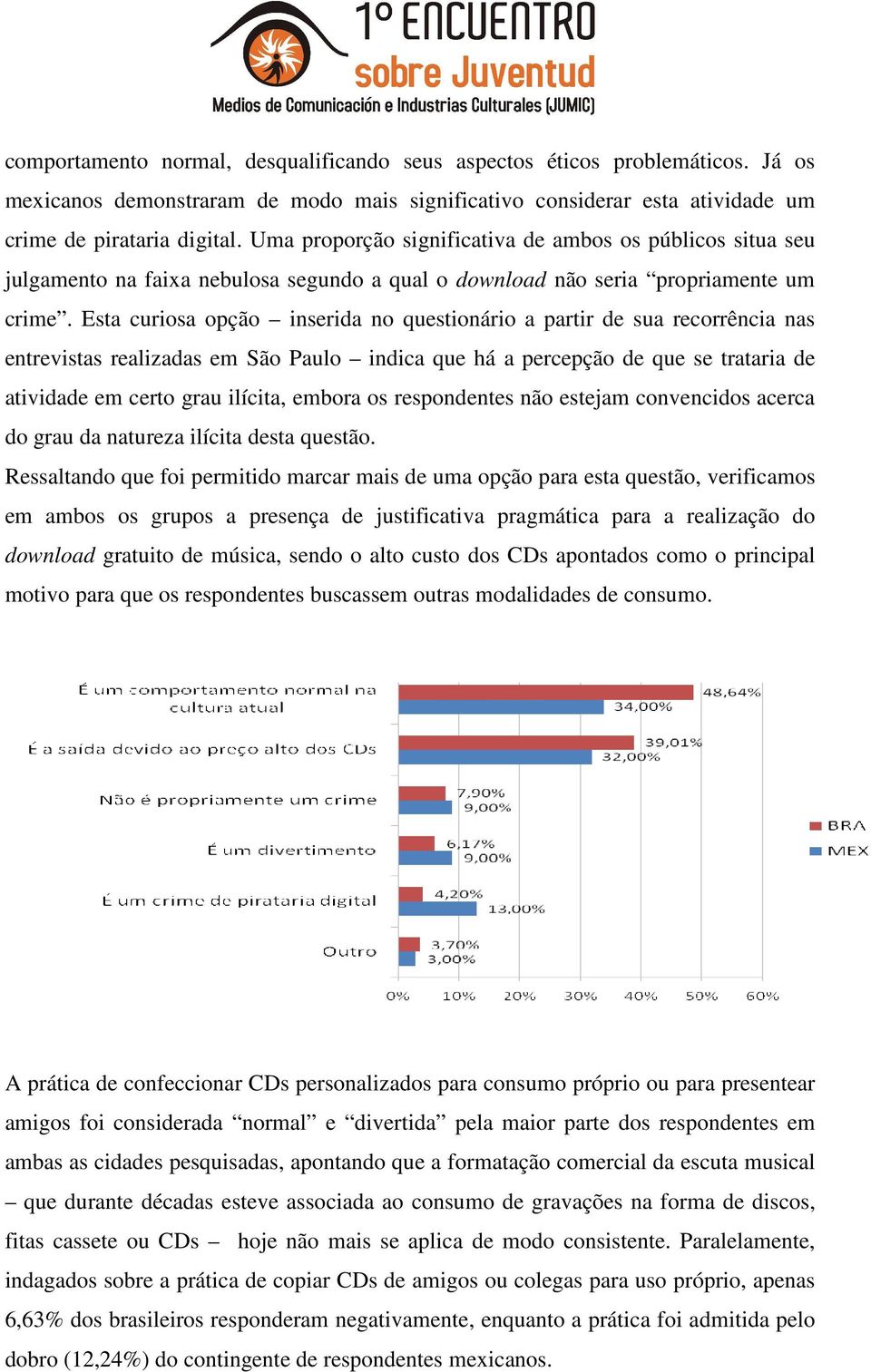 Esta curiosa opção inserida no questionário a partir de sua recorrência nas entrevistas realizadas em São Paulo indica que há a percepção de que se trataria de atividade em certo grau ilícita, embora