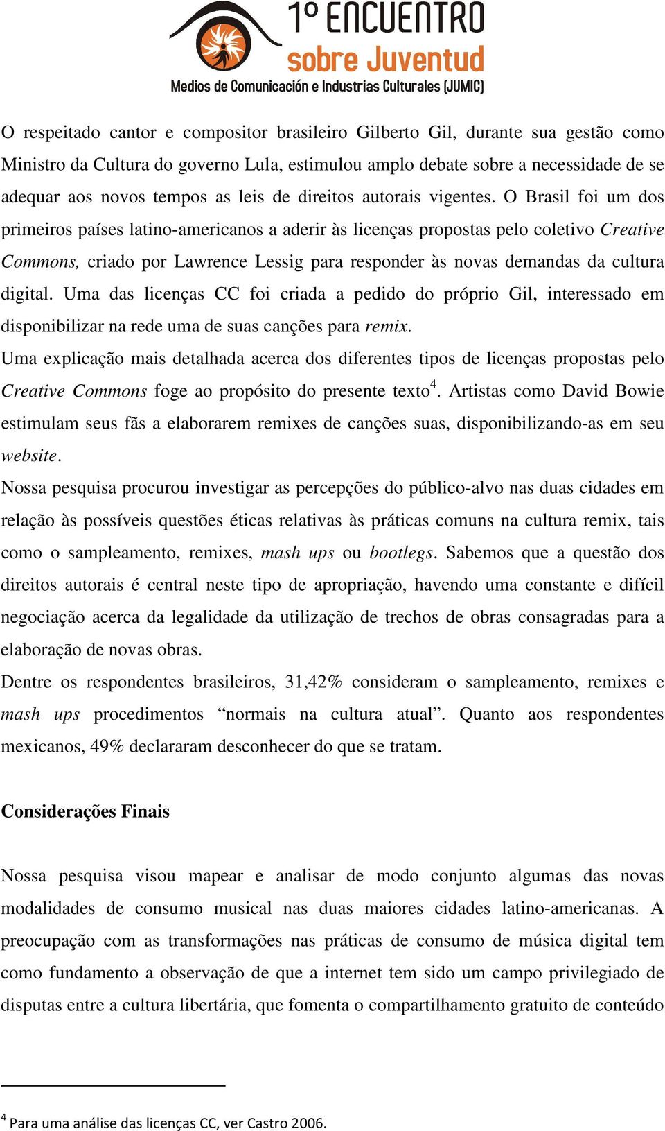 O Brasil foi um dos primeiros países latino-americanos a aderir às licenças propostas pelo coletivo Creative Commons, criado por Lawrence Lessig para responder às novas demandas da cultura digital.