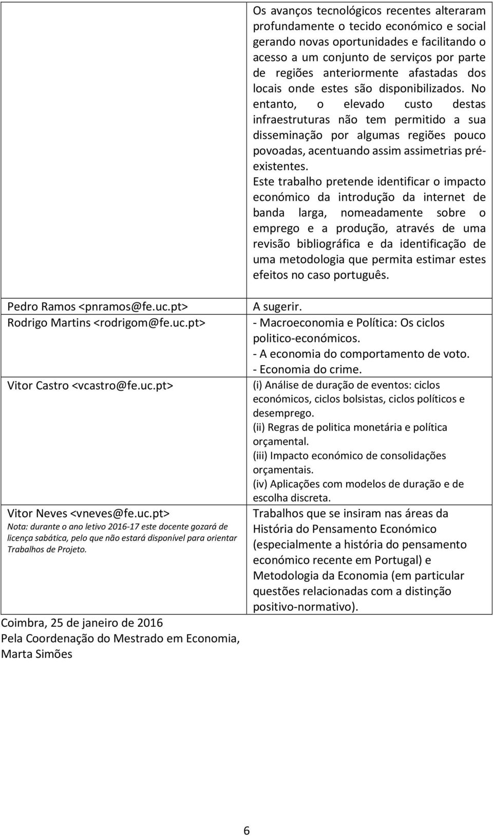 No entanto, o elevado custo destas infraestruturas não tem permitido a sua disseminação por algumas regiões pouco povoadas, acentuando assim assimetrias préexistentes.