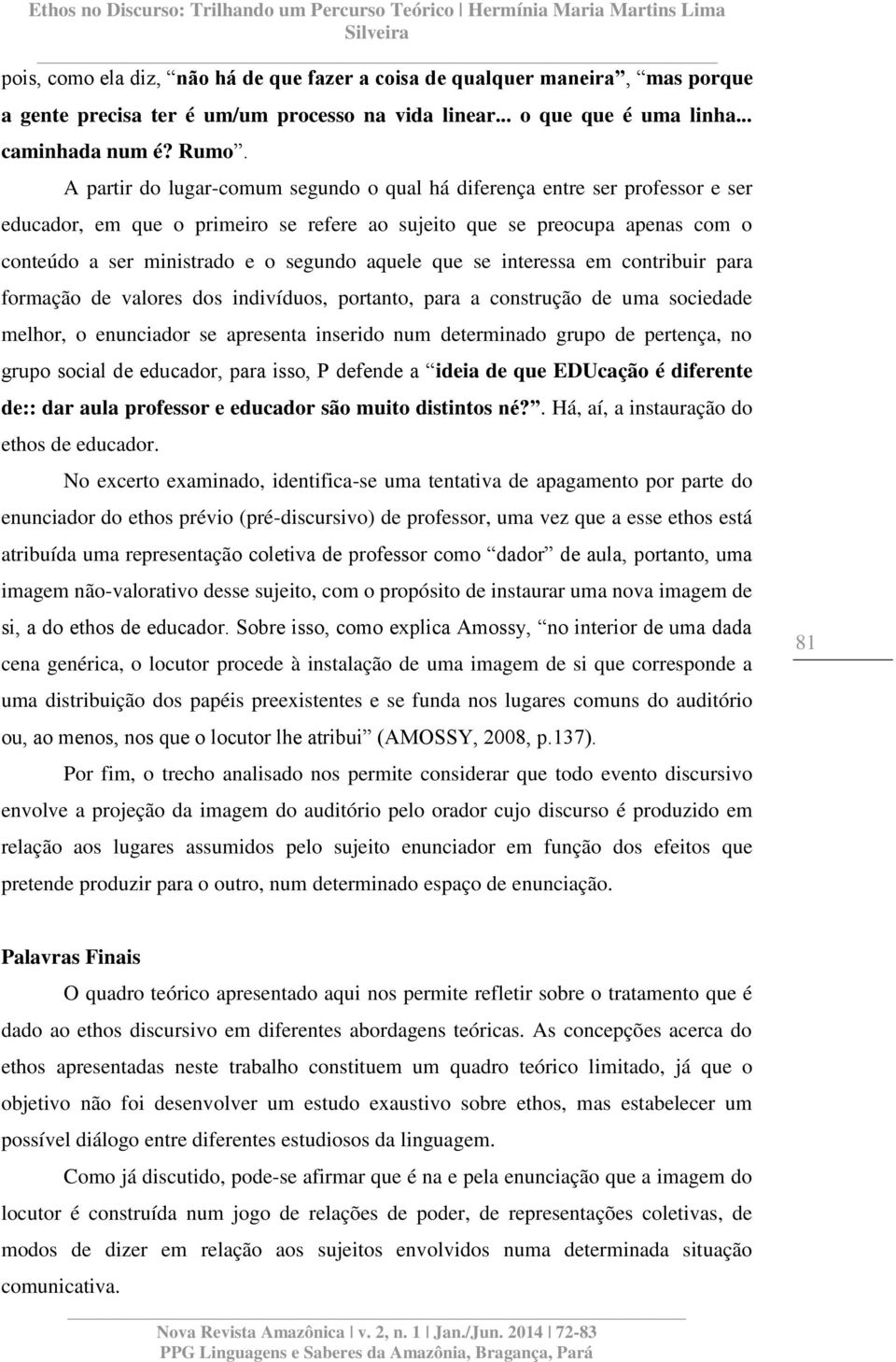 aquele que se interessa em contribuir para formação de valores dos indivíduos, portanto, para a construção de uma sociedade melhor, o enunciador se apresenta inserido num determinado grupo de