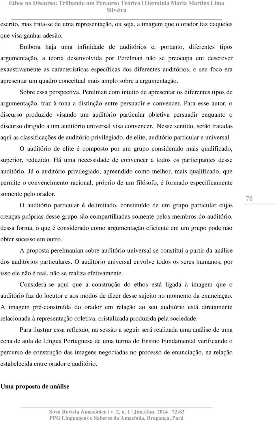 diferentes auditórios, o seu foco era apresentar um quadro conceitual mais amplo sobre a argumentação.