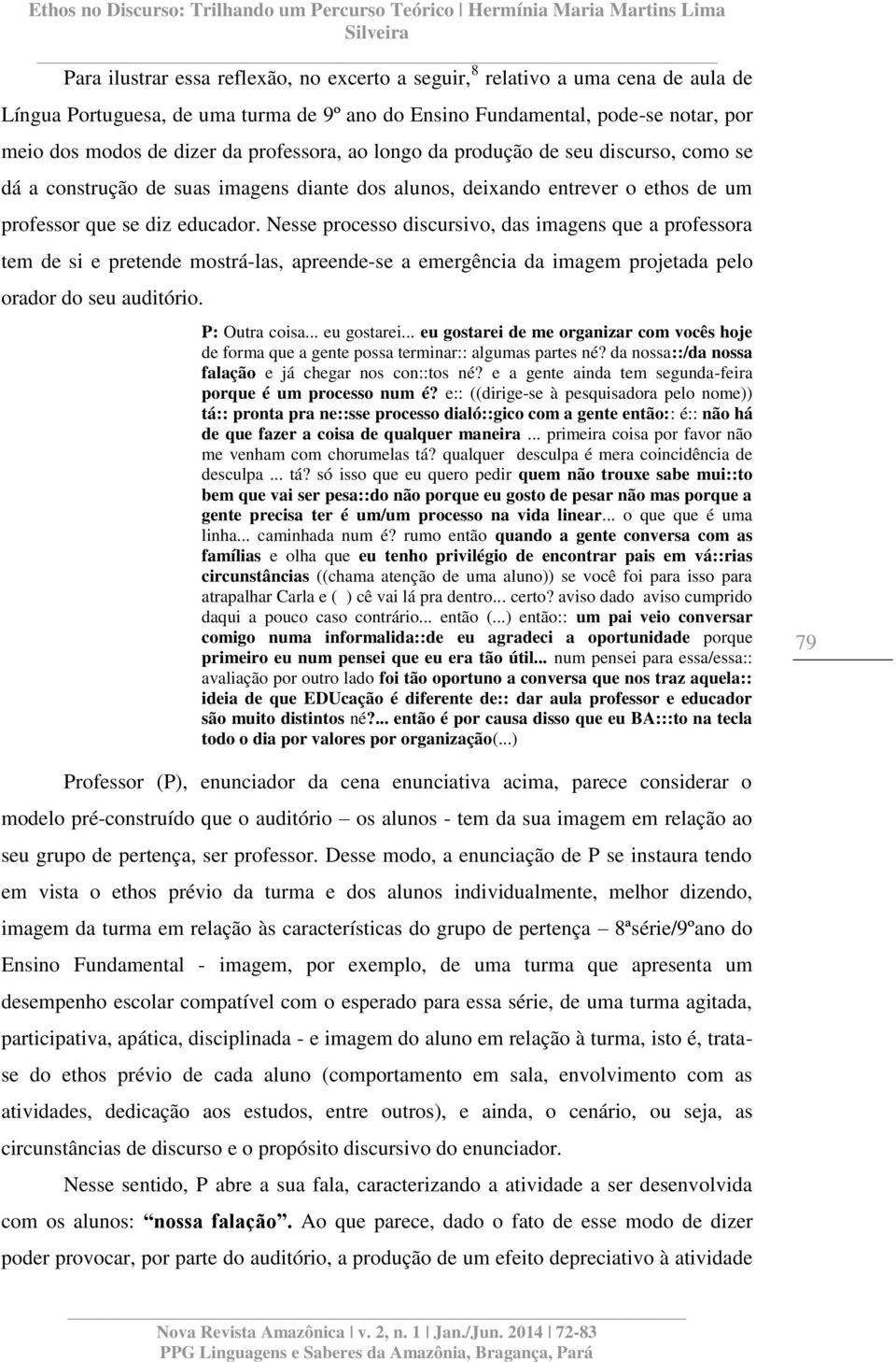 Nesse processo discursivo, das imagens que a professora tem de si e pretende mostrá-las, apreende-se a emergência da imagem projetada pelo orador do seu auditório. P: Outra coisa... eu gostarei.