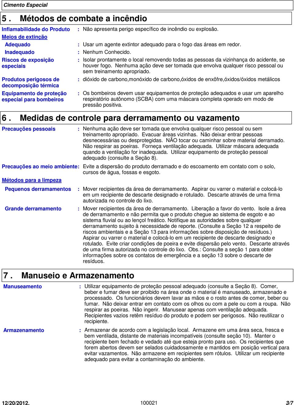 Isolar prontamente o local removendo todas as pessoas da vizinhança do acidente, se houver fogo. Nenhuma ação deve ser tomada que envolva qualquer risco pessoal ou sem treinamento apropriado.