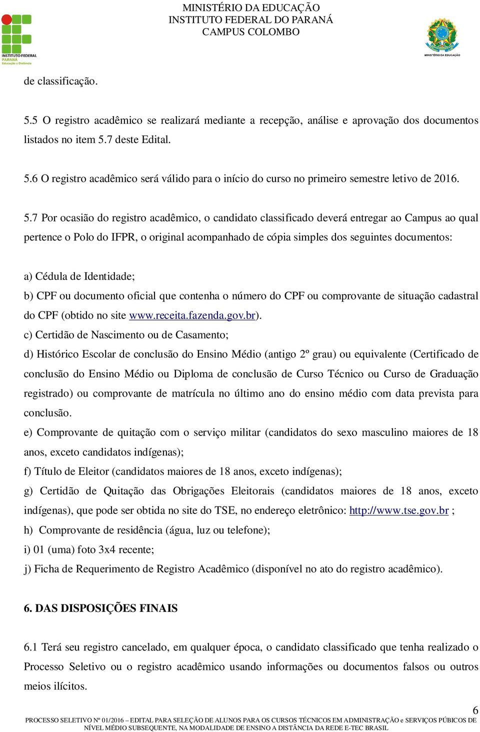 de Identidade; b) CPF ou documento oficial que contenha o número do CPF ou comprovante de situação cadastral do CPF (obtido no site www.receita.fazenda.gov.br).