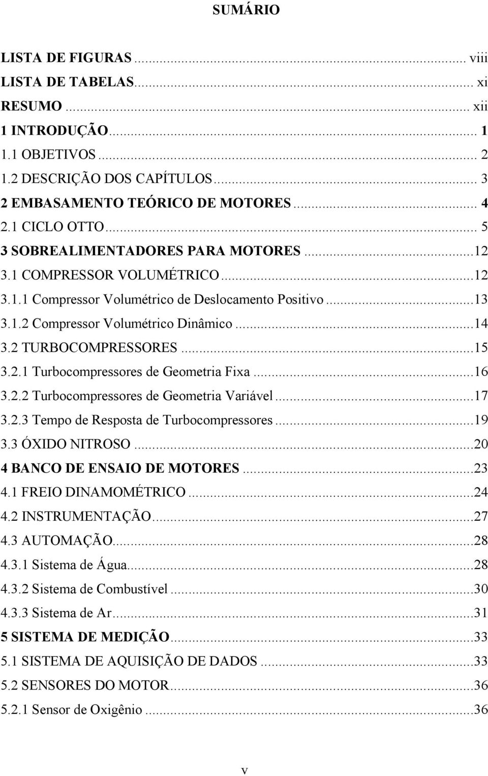 ..15 3.2.1 Turbocompressores de Geometria Fixa...16 3.2.2 Turbocompressores de Geometria Variável...17 3.2.3 Tempo de Resposta de Turbocompressores...19 3.3 ÓXIDO NITROSO.