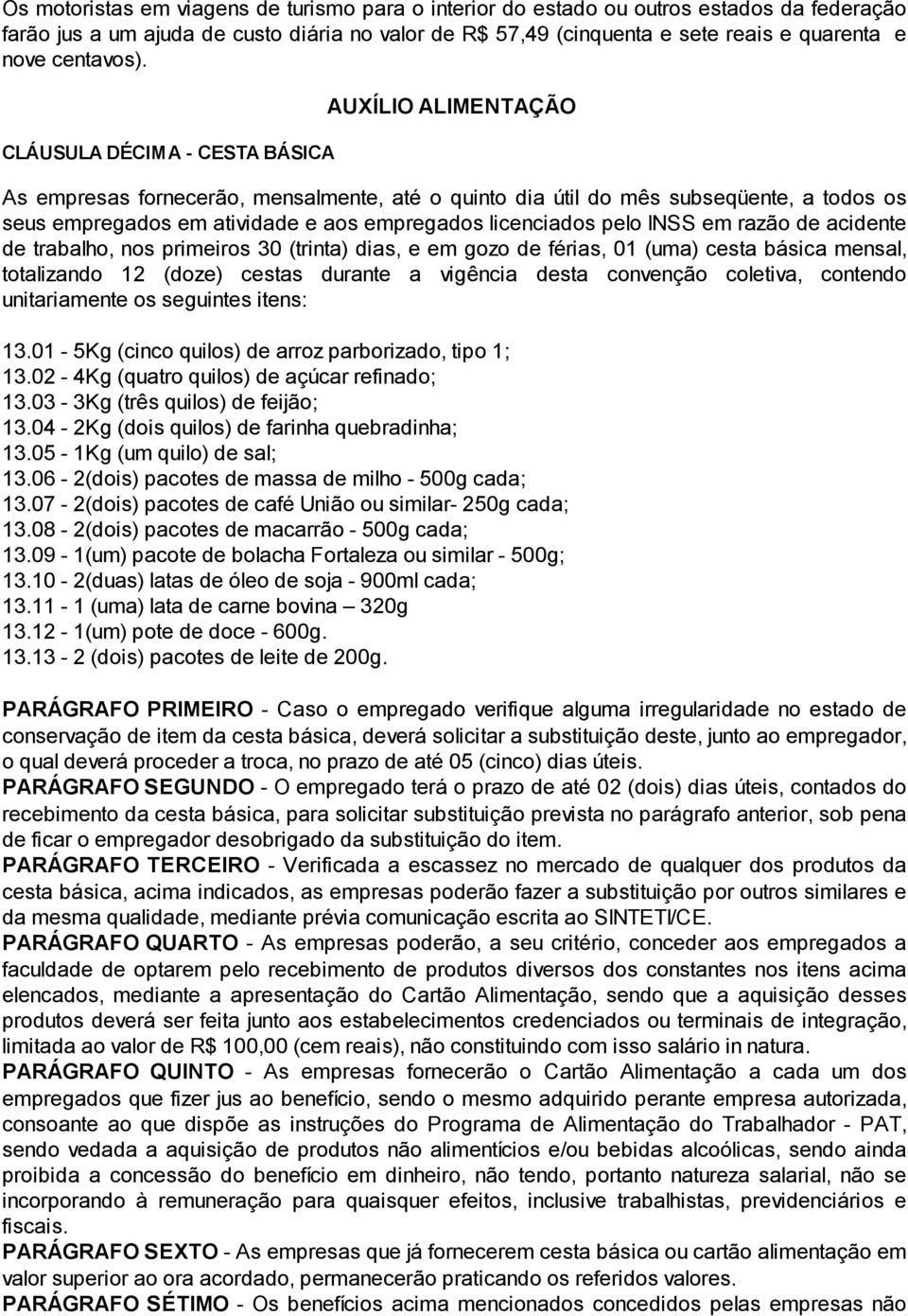 CLÁUSULA DÉCIMA - CESTA BÁSICA AUXÍLIO ALIMENTAÇÃO As empresas fornecerão, mensalmente, até o quinto dia útil do mês subseqüente, a todos os seus empregados em atividade e aos empregados licenciados