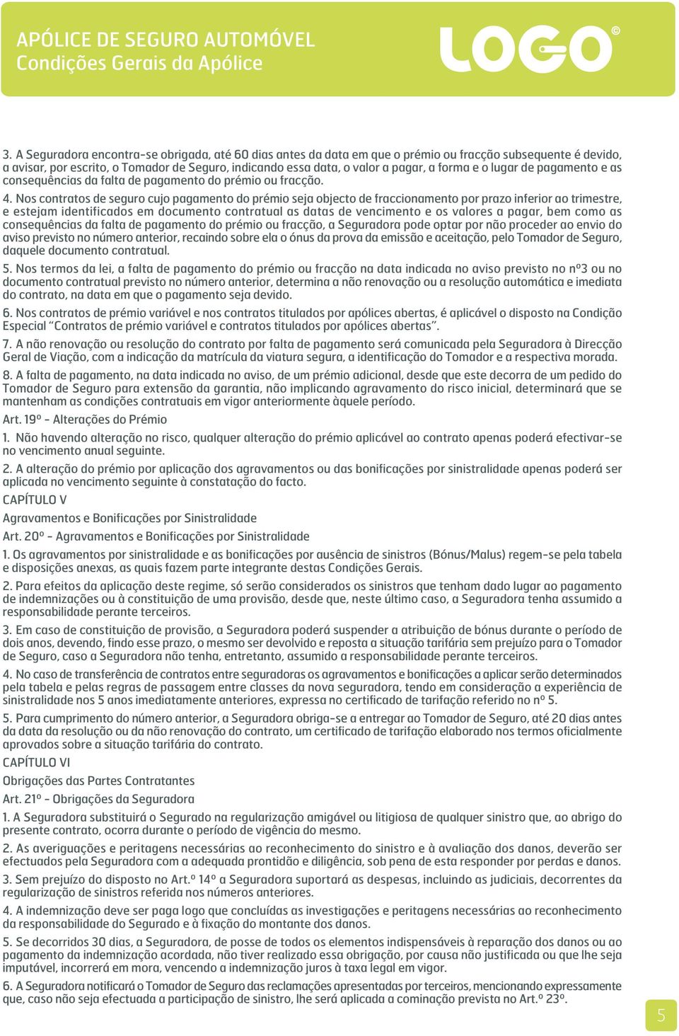 Nos contratos de seguro cujo pagamento do prémio seja objecto de fraccionamento por prazo inferior ao trimestre, e estejam identificados em documento contratual as datas de vencimento e os valores a