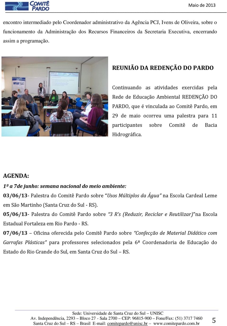 REUNIÃO DA REDENÇÃO DO PARDO Continuando as atividades exercidas pela Rede de Educação Ambiental REDENÇÃO DO PARDO, que é vinculada ao Comitê Pardo, em 29 de maio ocorreu uma palestra para 11