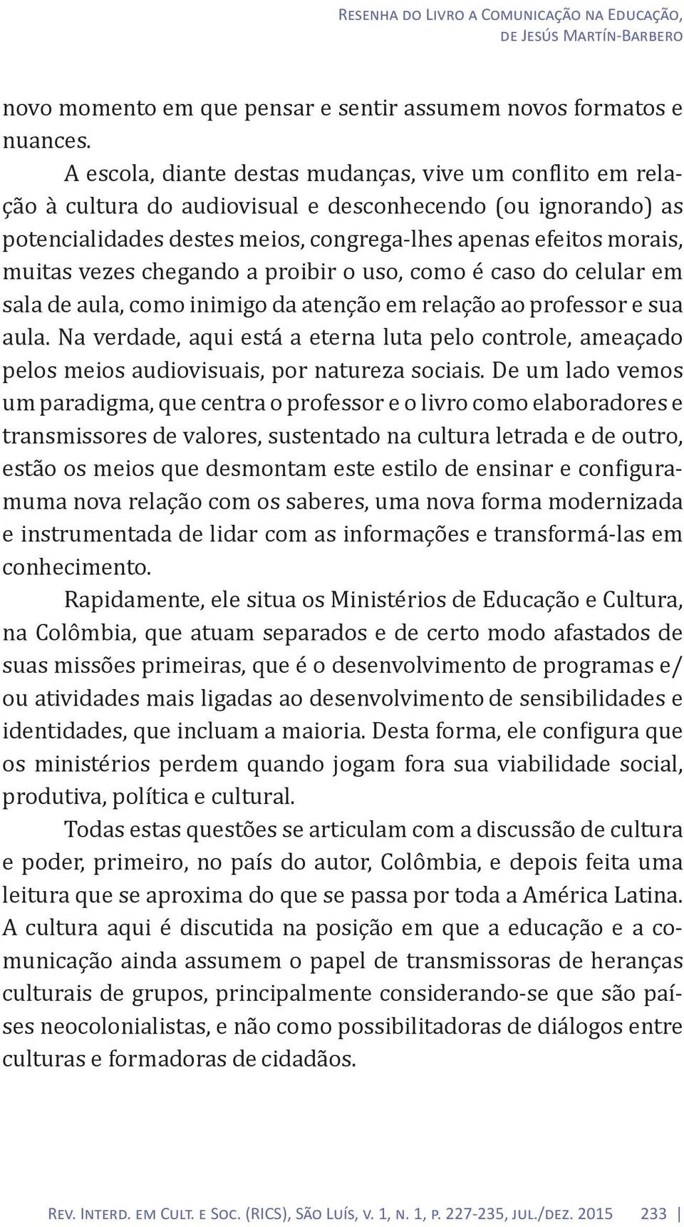 vezes chegando a proibir o uso, como é caso do celular em sala de aula, como inimigo da atenção em relação ao professor e sua aula.