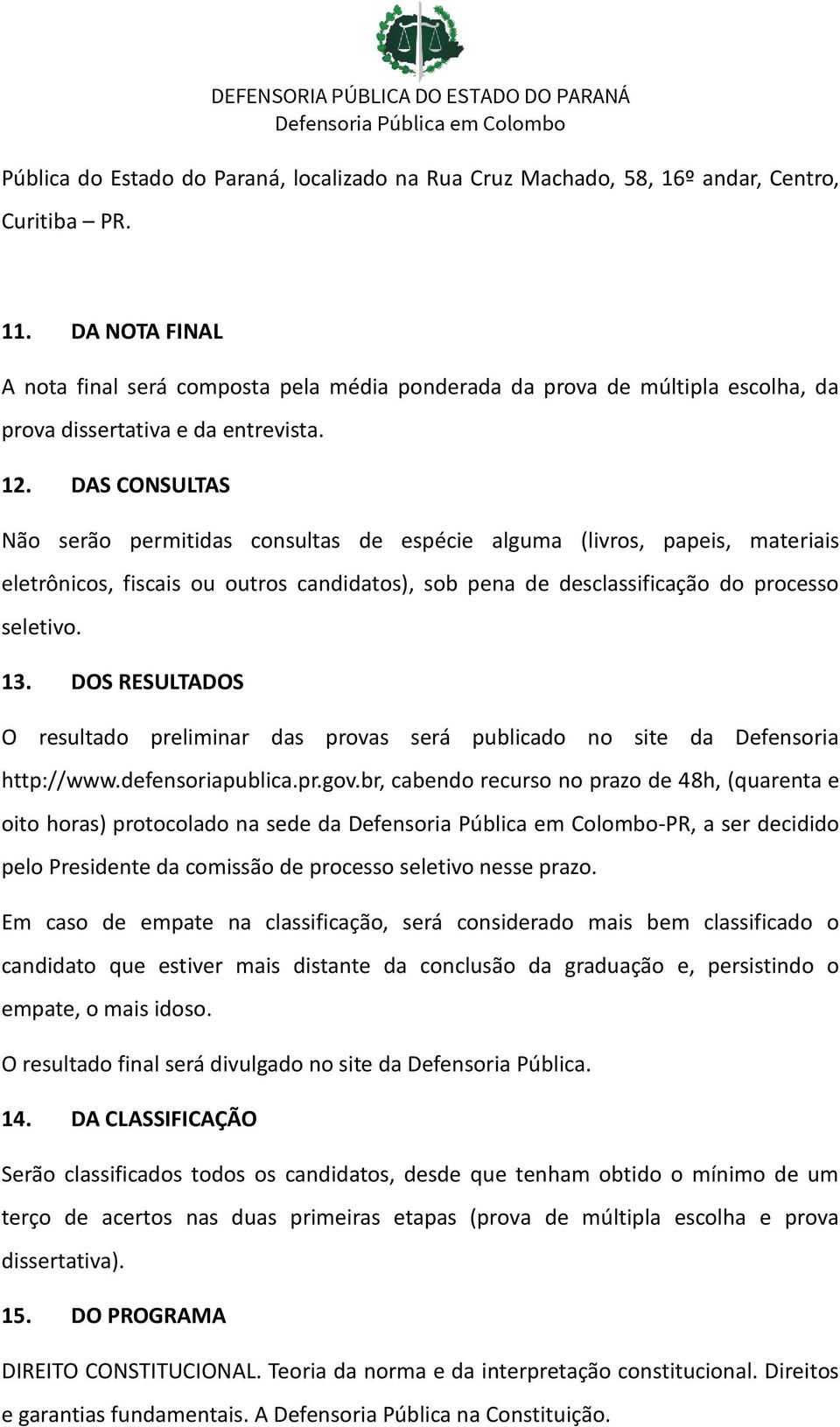 DAS CONSULTAS Não serão permitidas consultas de espécie alguma (livros, papeis, materiais eletrônicos, fiscais ou outros candidatos), sob pena de desclassificação do processo seletivo. 13.