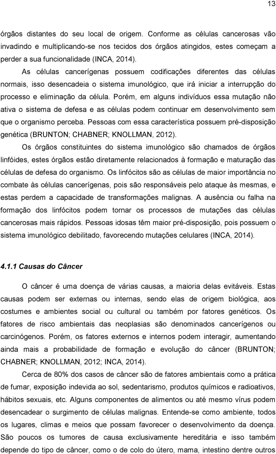 Porém, em alguns indivíduos essa mutação não ativa o sistema de defesa e as células podem continuar em desenvolvimento sem que o organismo perceba.