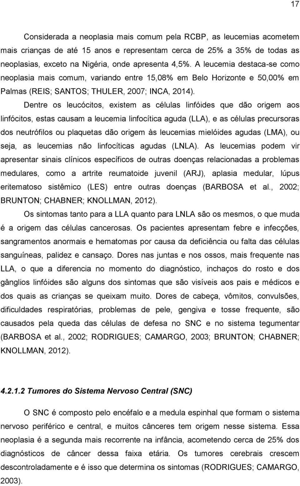 Dentre os leucócitos, existem as células linfóides que dão origem aos linfócitos, estas causam a leucemia linfocítica aguda (LLA), e as células precursoras dos neutrófilos ou plaquetas dão origem às