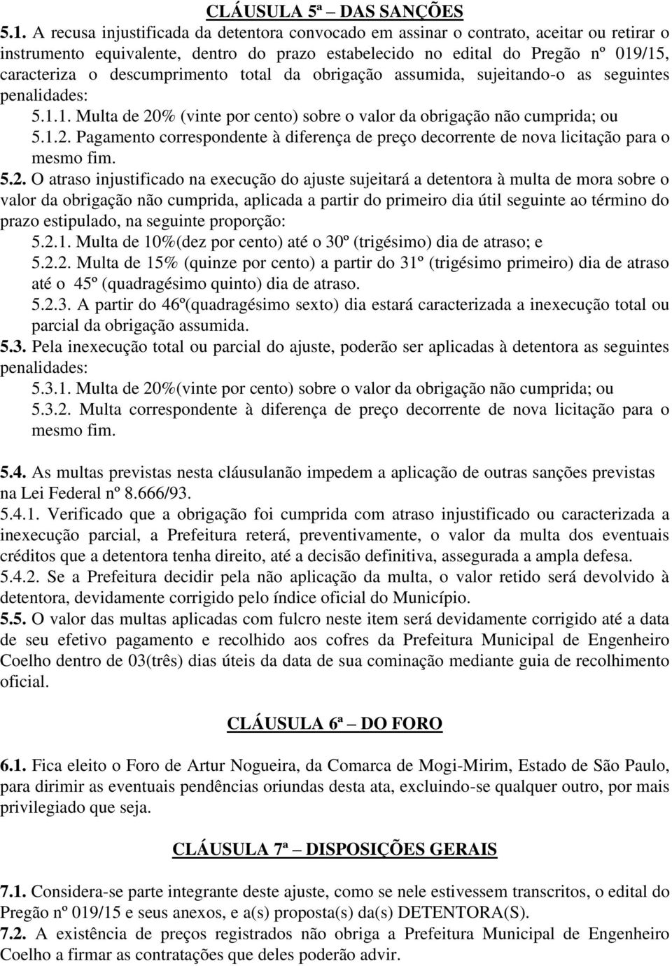 descumprimento total da obrigação assumida, sujeitando-o as seguintes penalidades: 5.1.1. Multa de 20% (vinte por cento) sobre o valor da obrigação não cumprida; ou 5.1.2. Pagamento correspondente à diferença de preço decorrente de nova licitação para o mesmo fim.