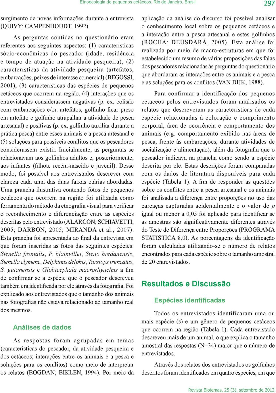 características da atividade pesqueira (artefatos, embarcações, peixes de interesse comercial) (BEGOSSI, 2001), (3) características das espécies de pequenos cetáceos que ocorrem na região, (4)