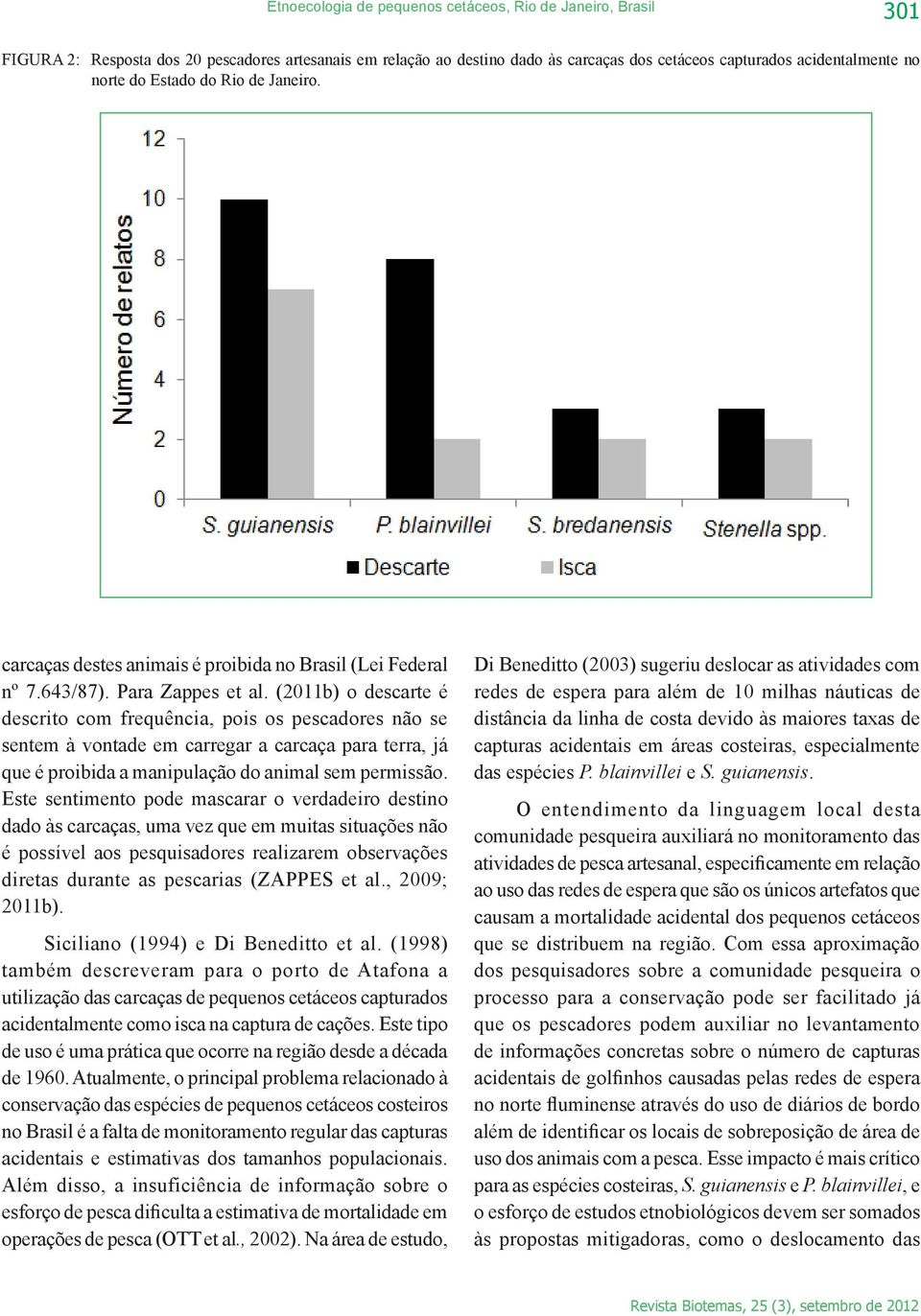 (2011b) o descarte é descrito com frequência, pois os pescadores não se sentem à vontade em carregar a carcaça para terra, já que é proibida a manipulação do animal sem permissão.